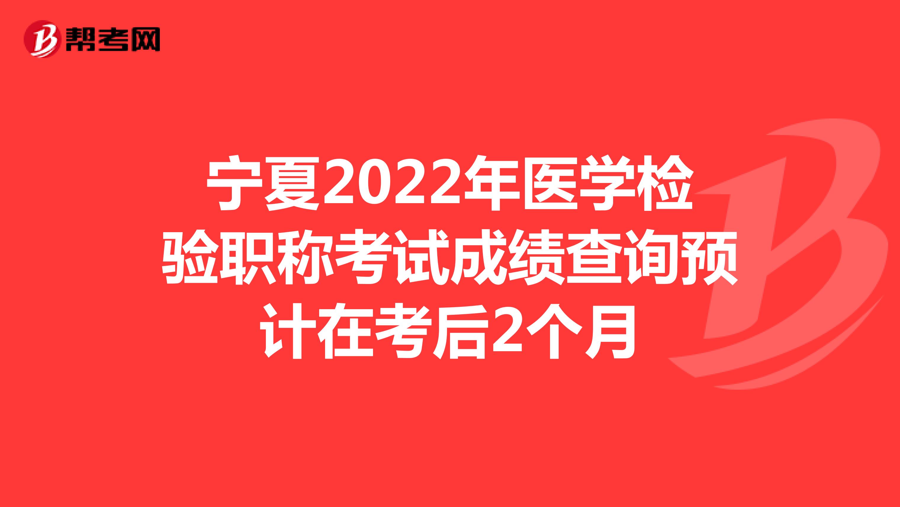 宁夏2022年医学检验职称考试成绩查询预计在考后2个月