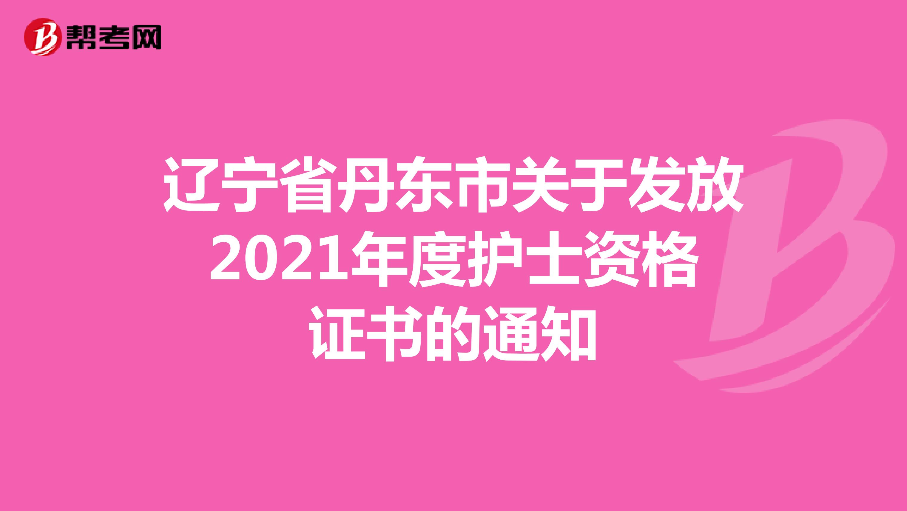 辽宁省丹东市关于发放2021年度护士资格证书的通知