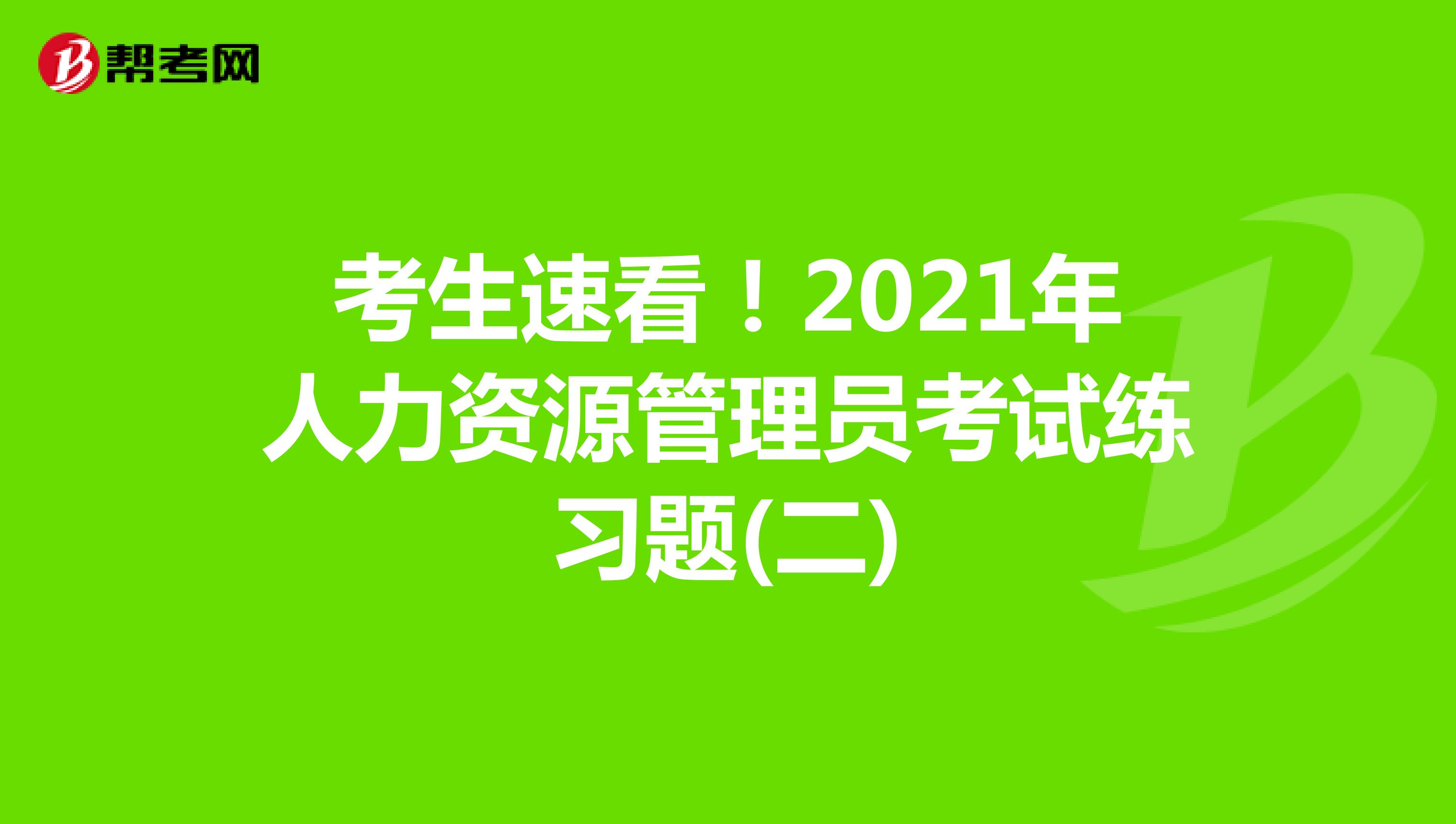 考生速看！2021年人力資源管理員考試練習題(二)