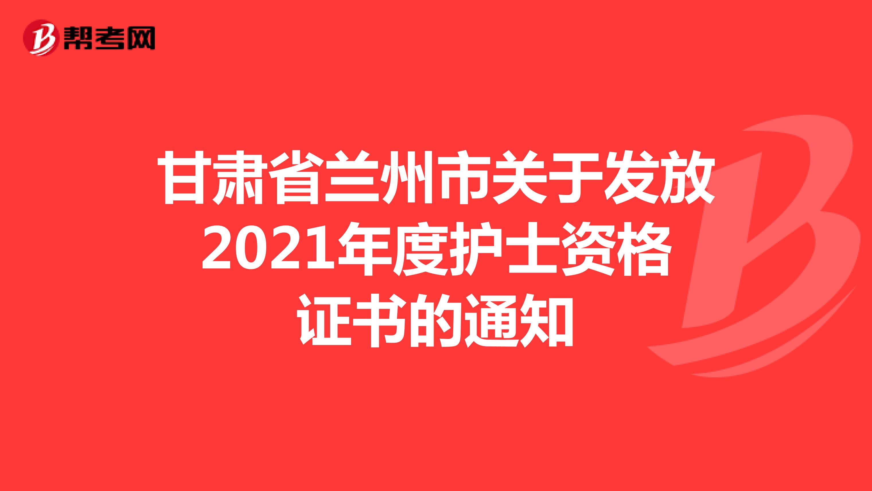 甘肃省兰州市关于发放2021年度护士资格证书的通知