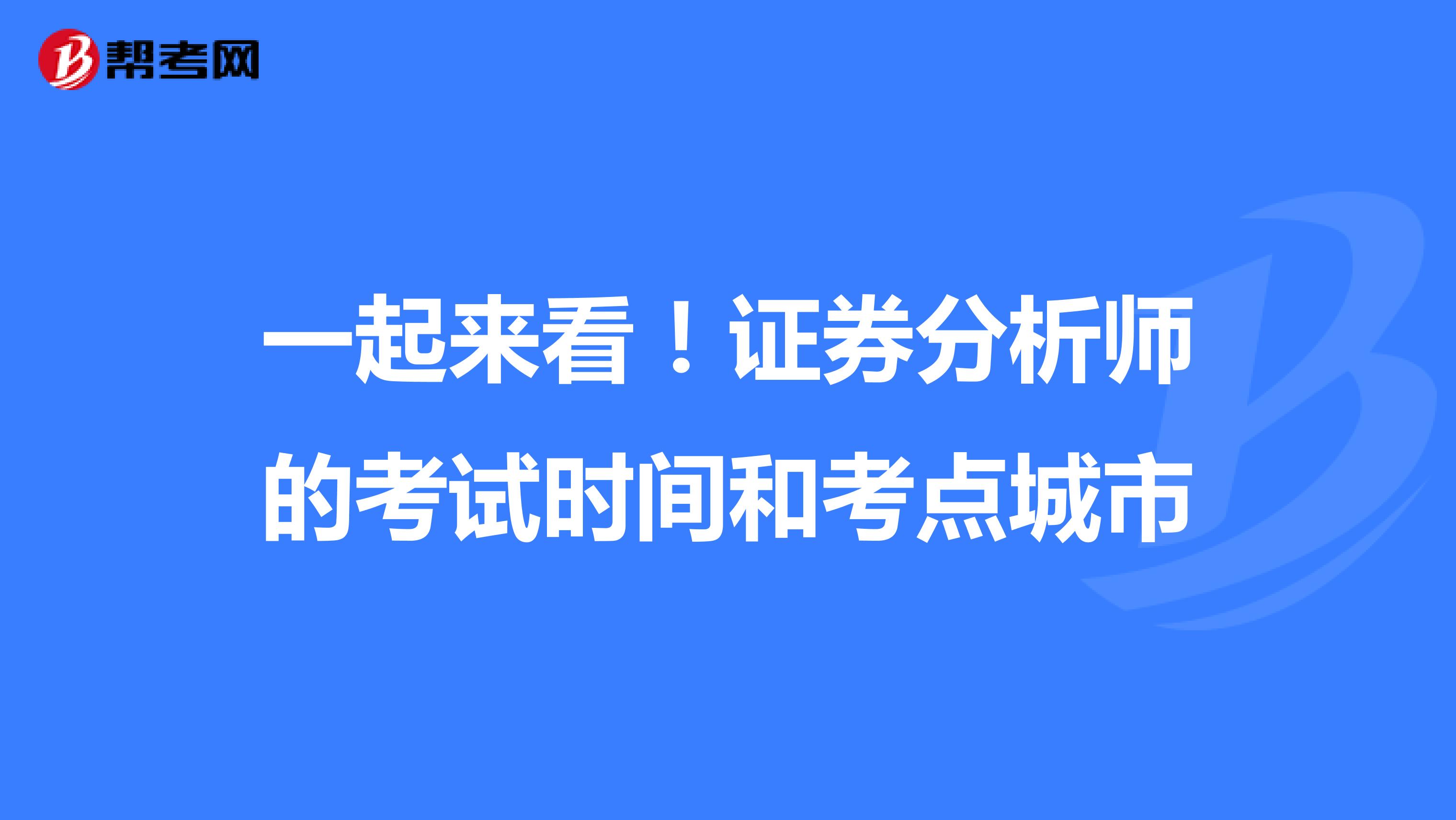 一起来看！证券分析师的考试时间和考点城市