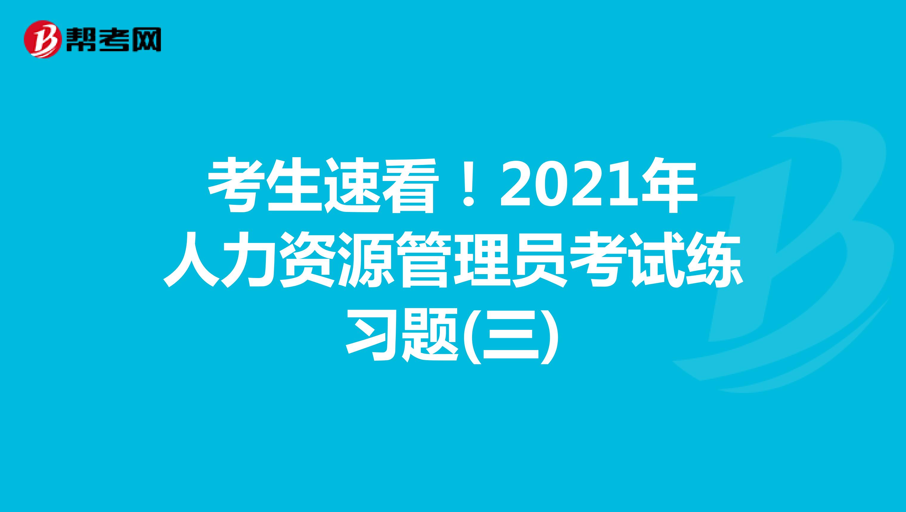 考生速看！2021年人力資源管理員考試練習題(三)