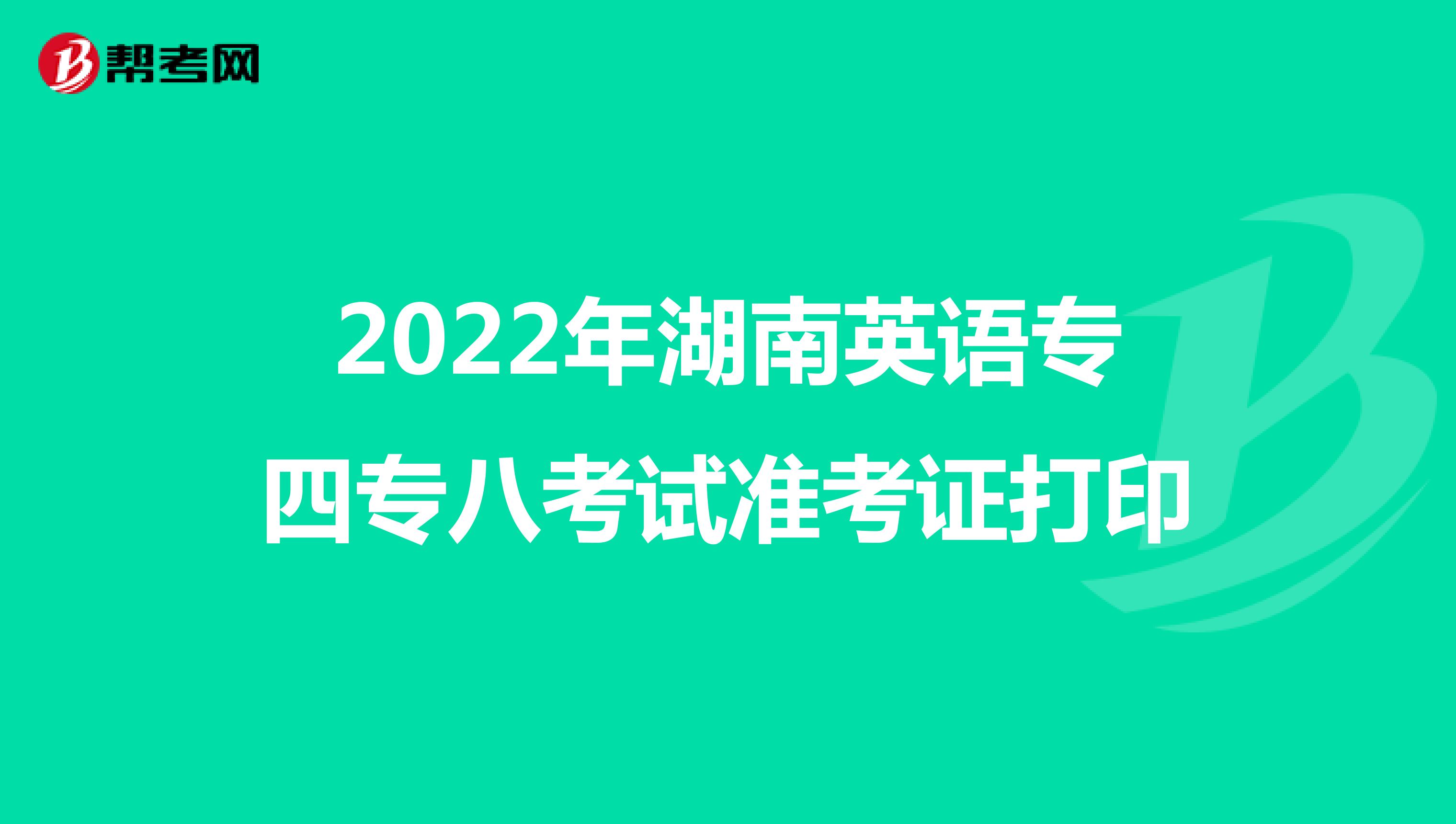 2022年湖南英语专四专八考试准考证打印