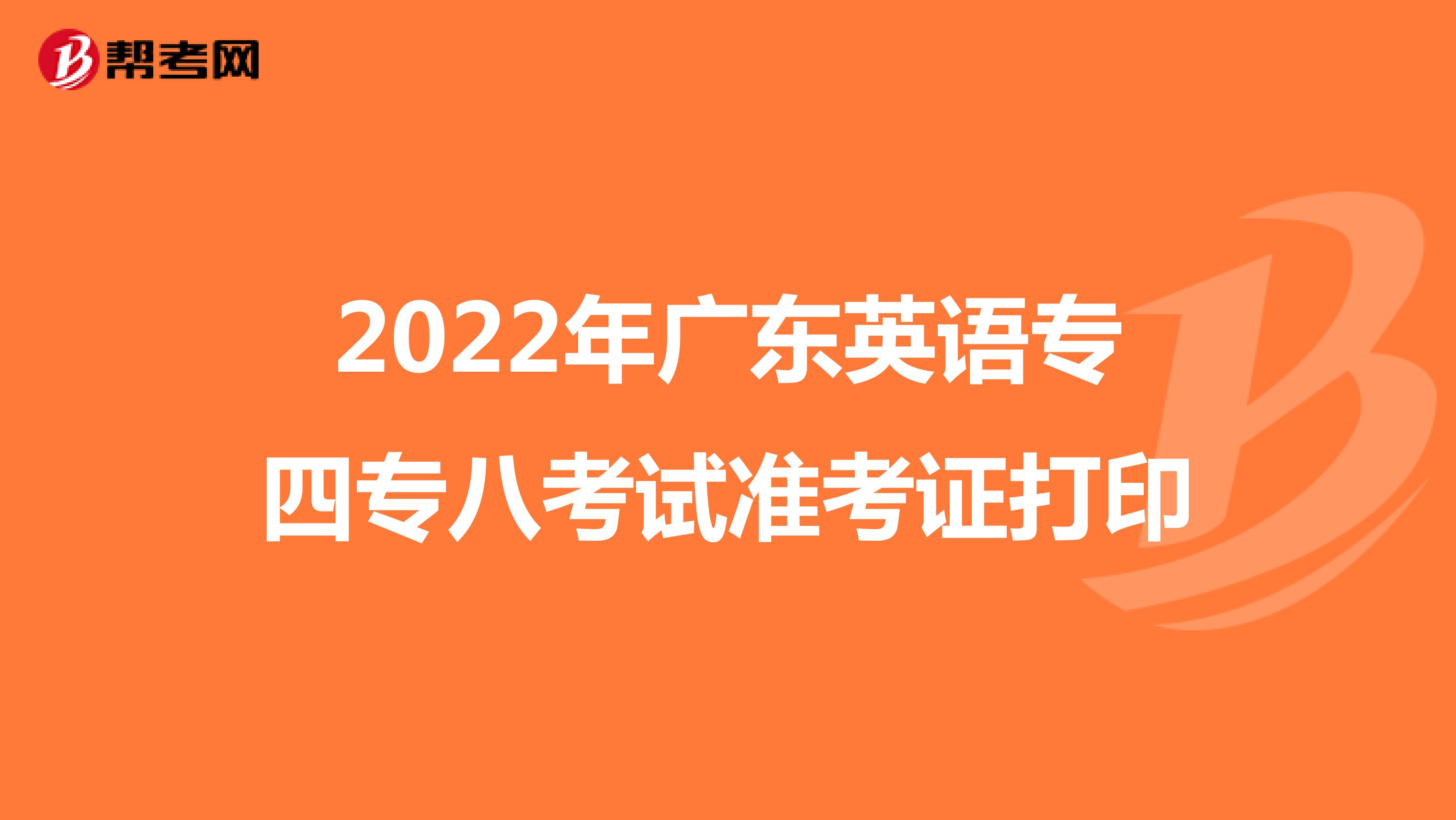2022年广东英语专四专八考试准考证打印