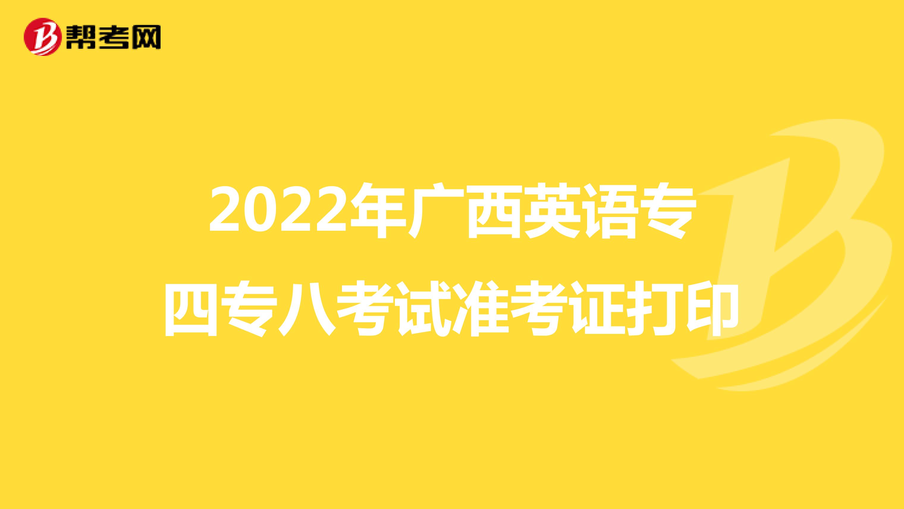 2022年广西英语专四专八考试准考证打印