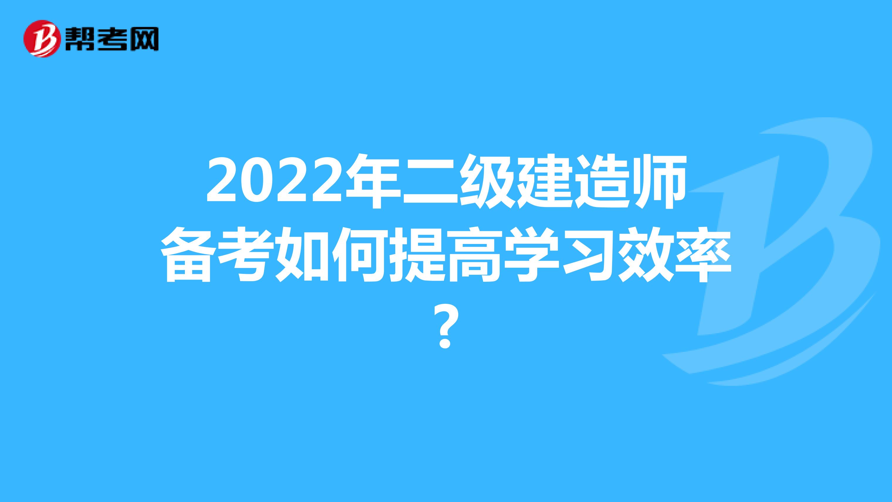 2022年二级建造师备考如何提高学习效率?