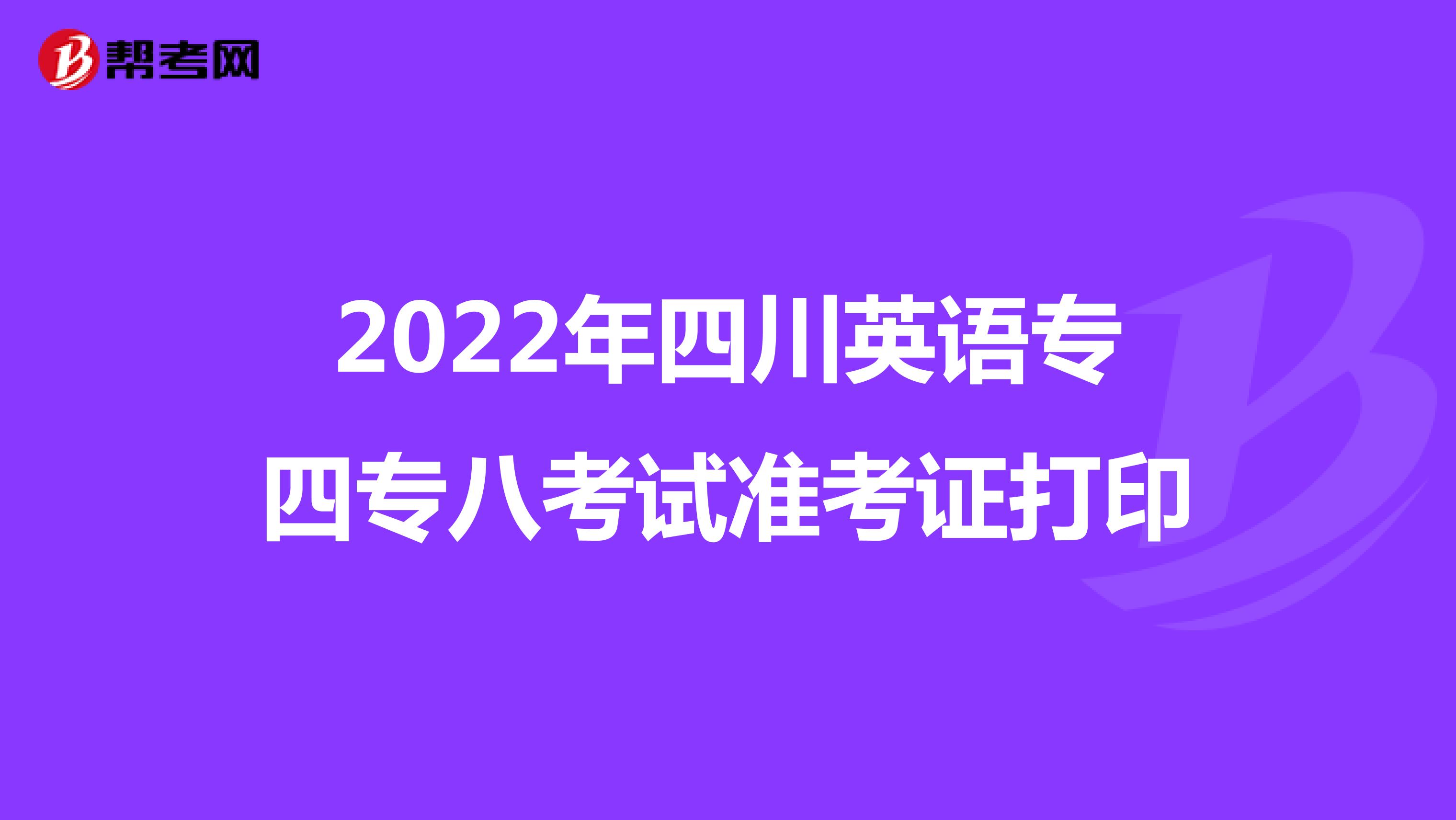 2022年四川英语专四专八考试准考证打印