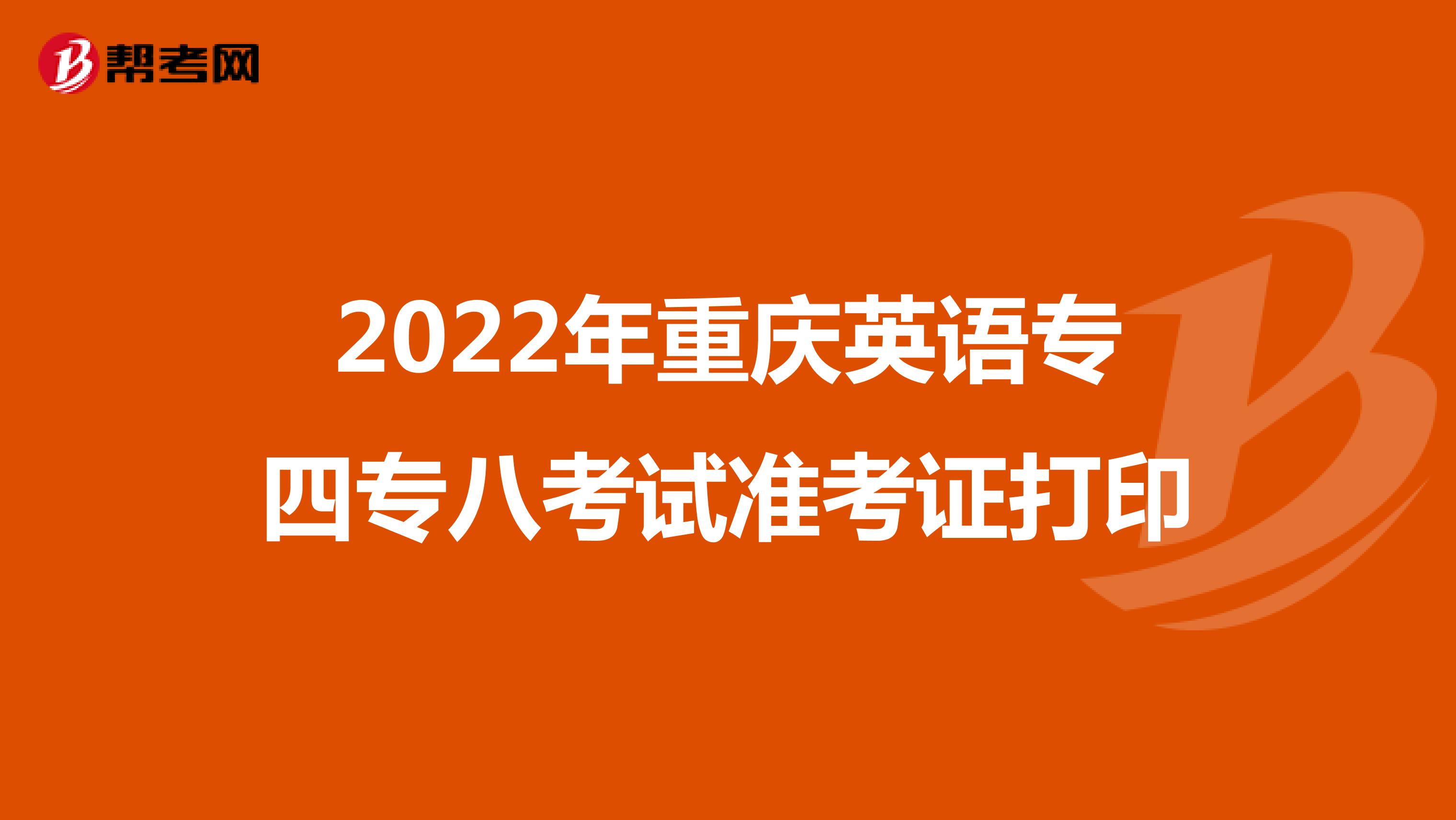 2022年重庆英语专四专八考试准考证打印