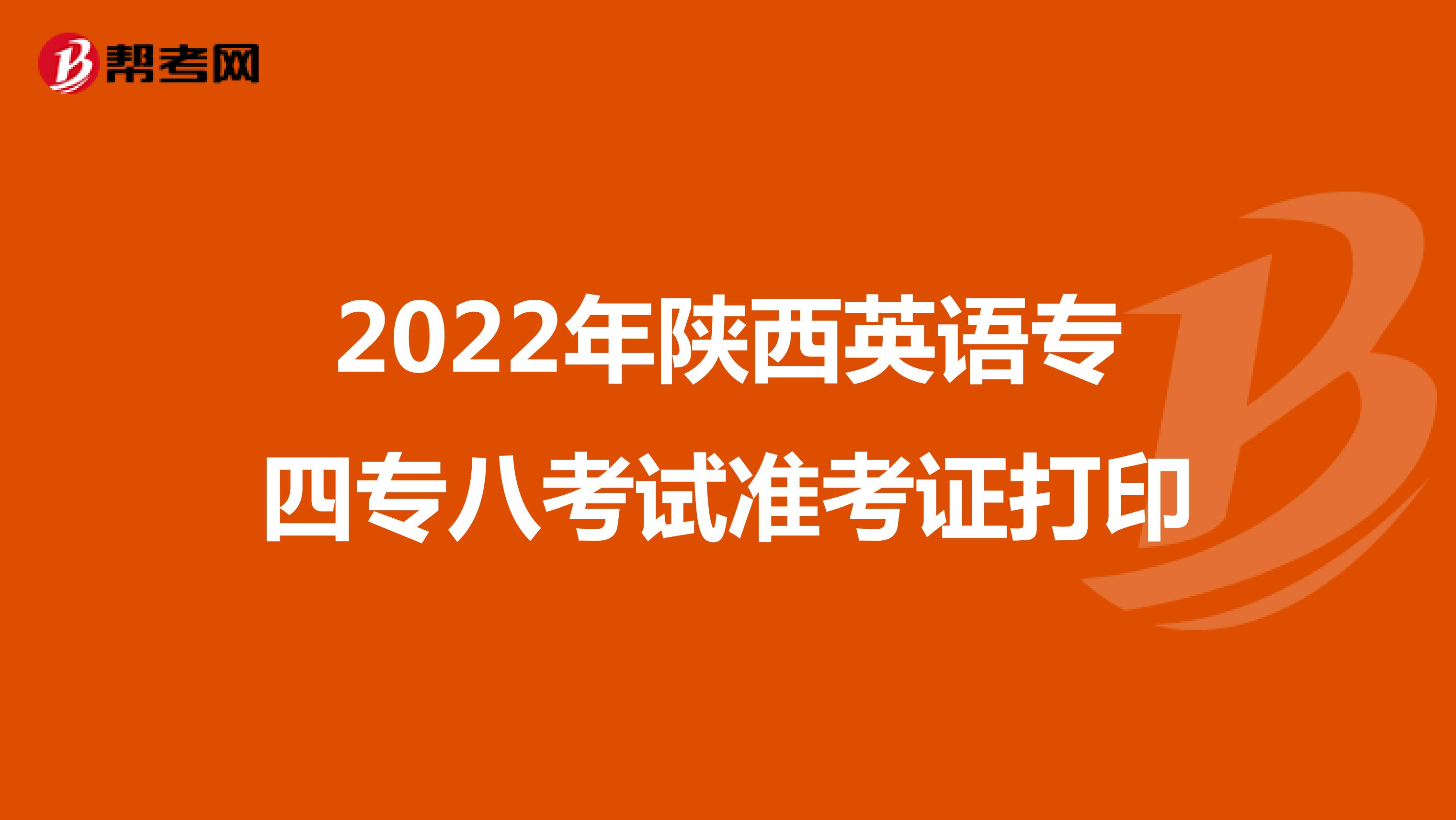 2022年陕西英语专四专八考试准考证打印