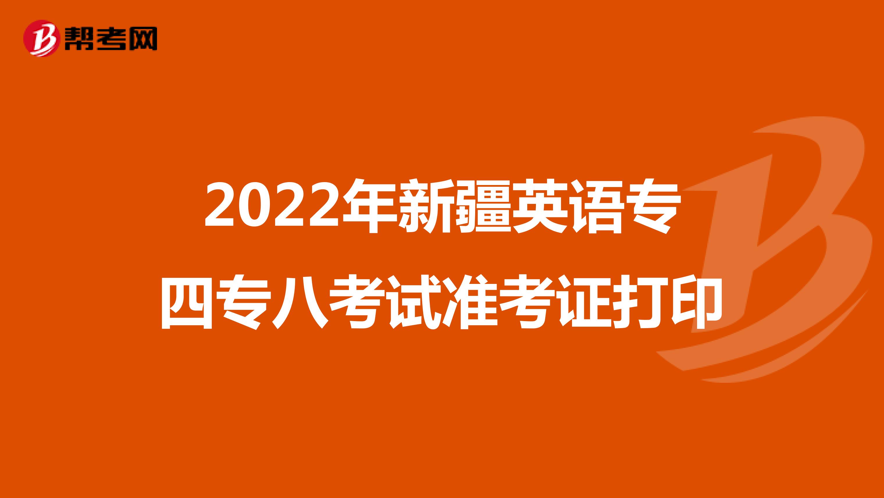 2022年新疆英语专四专八考试准考证打印