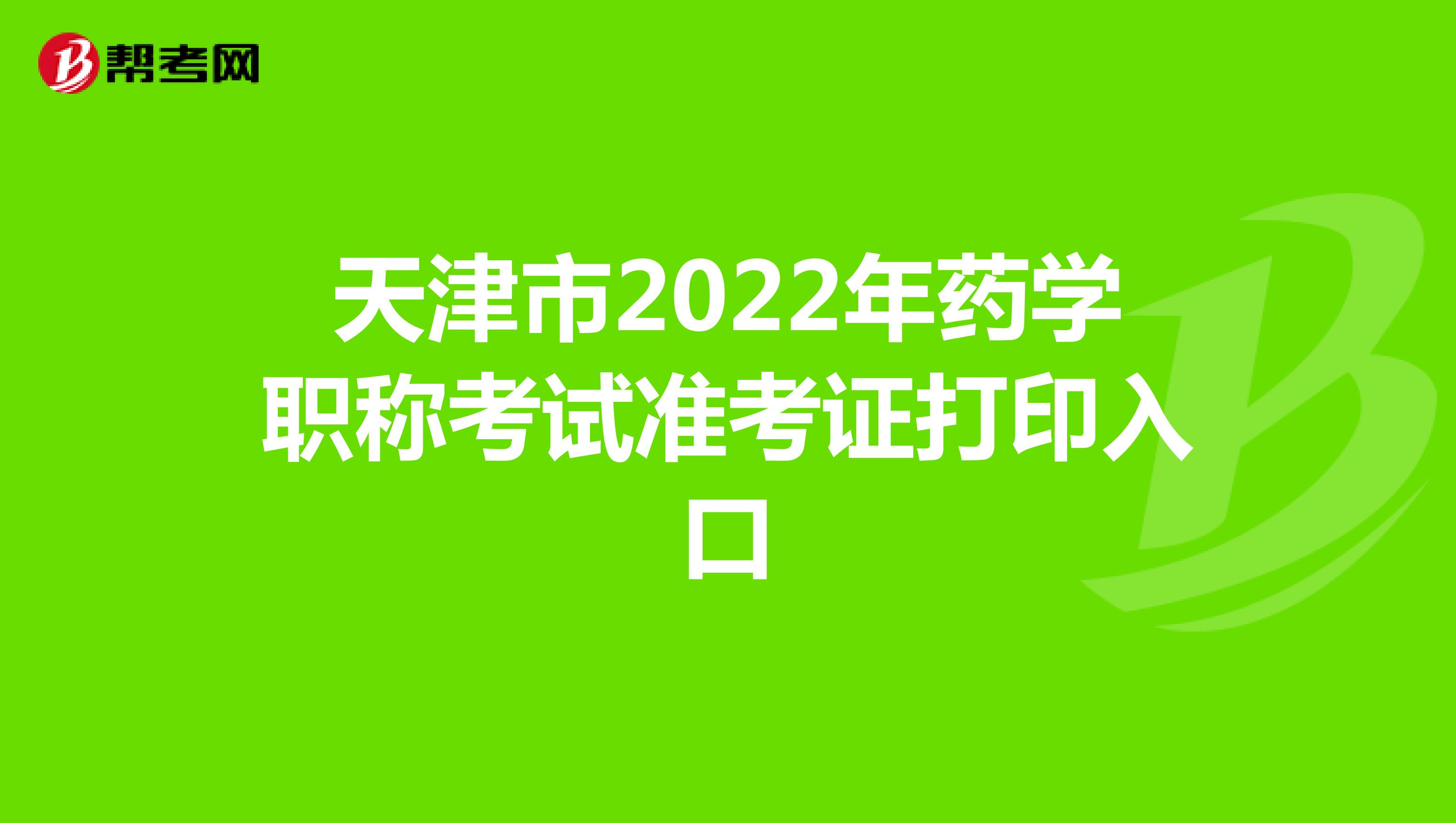 天津市2022年药学职称考试准考证打印入口