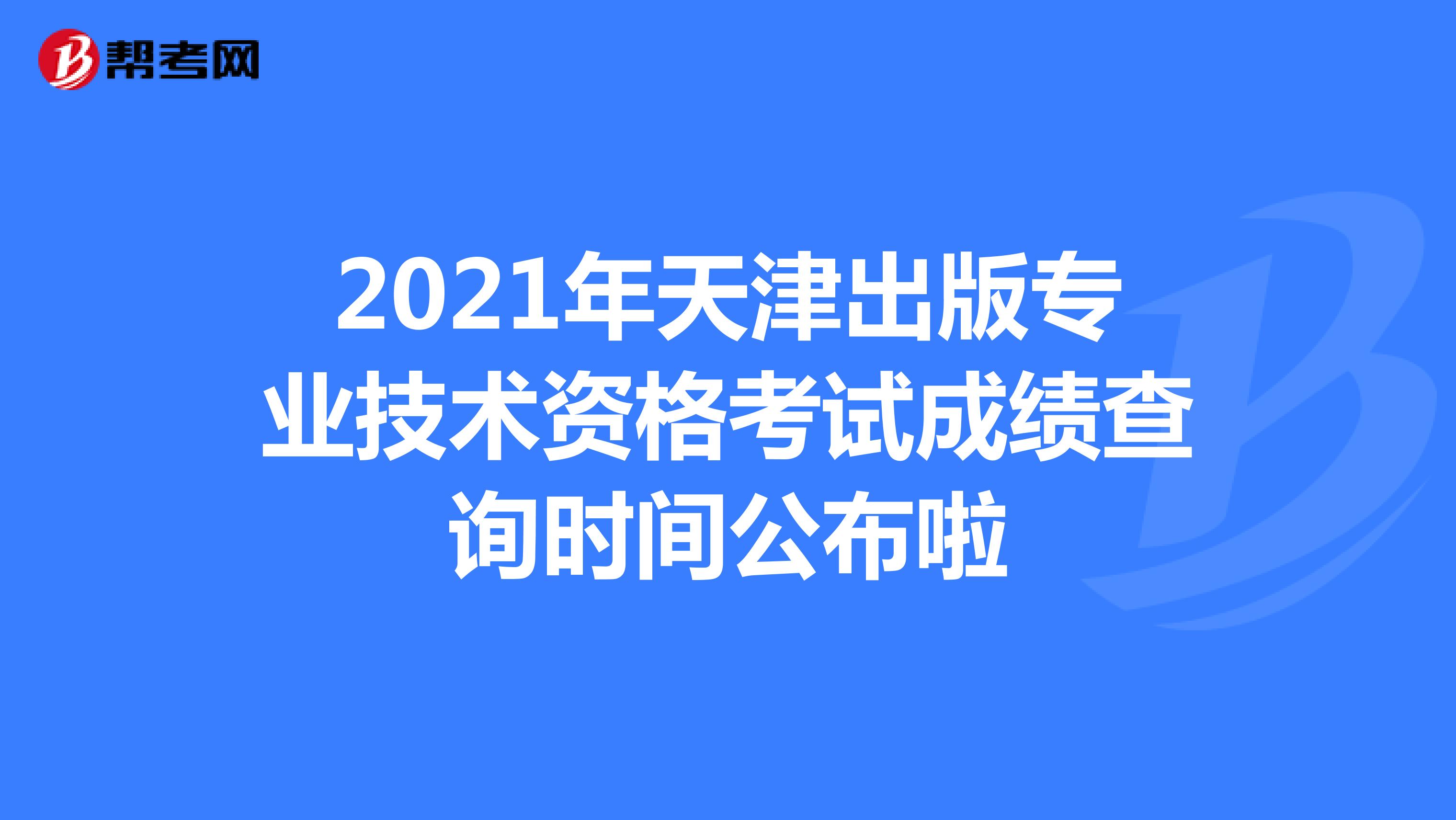 2021年天津出版专业技术资格考试成绩查询时间公布啦