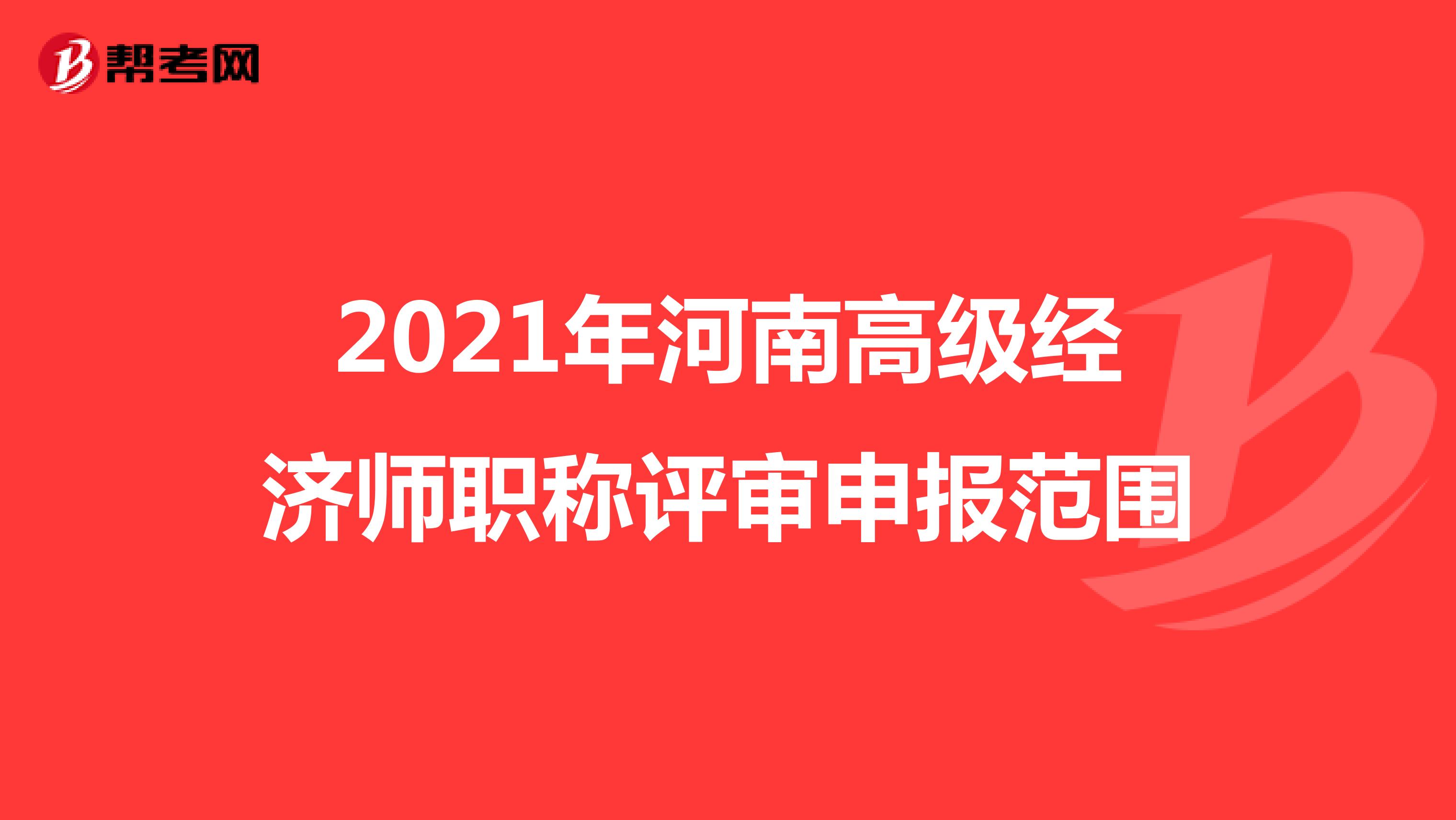 2021年河南高级经济师职称评审申报范围