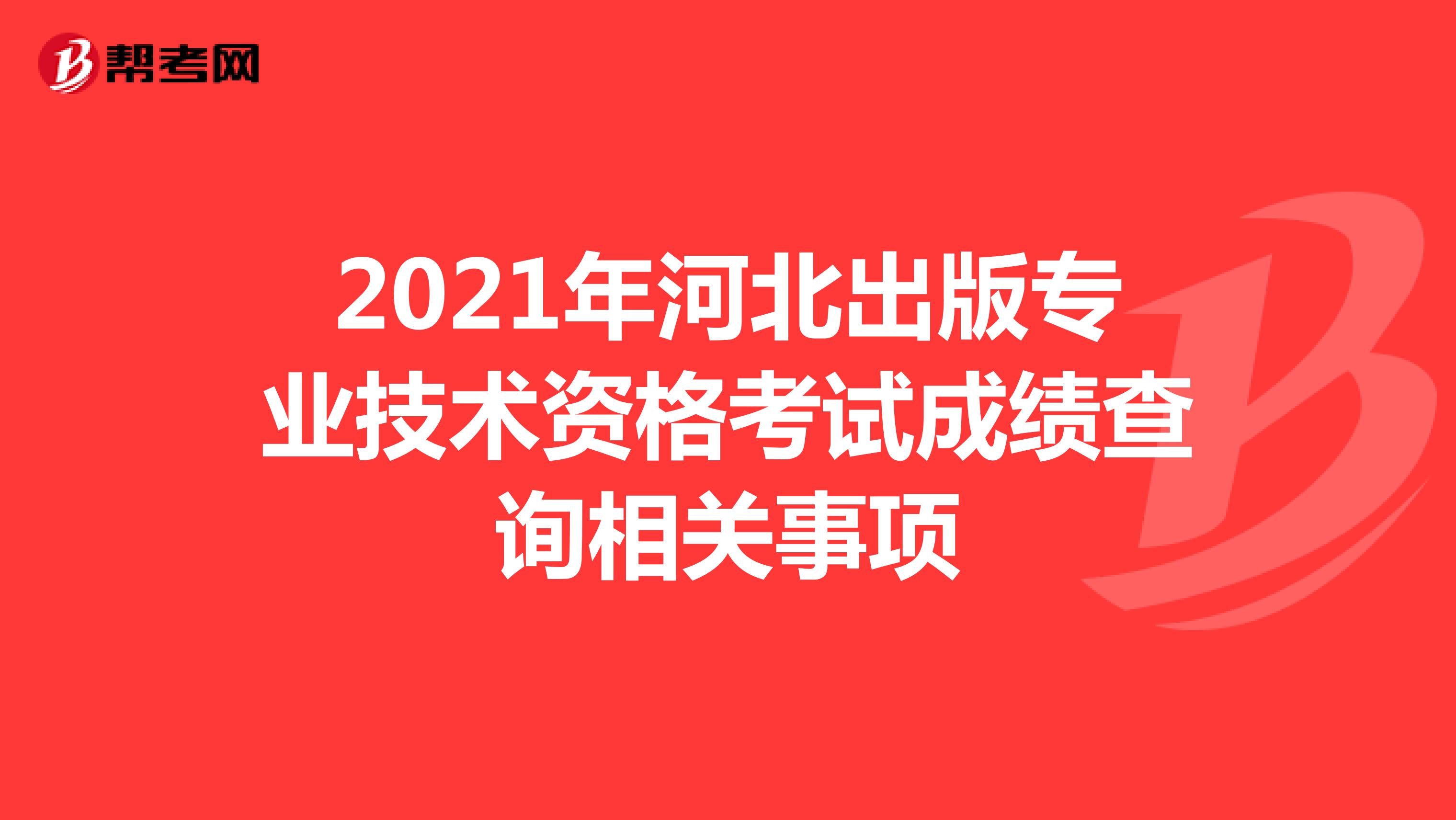 2021年河北出版专业技术资格考试成绩查询相关事项