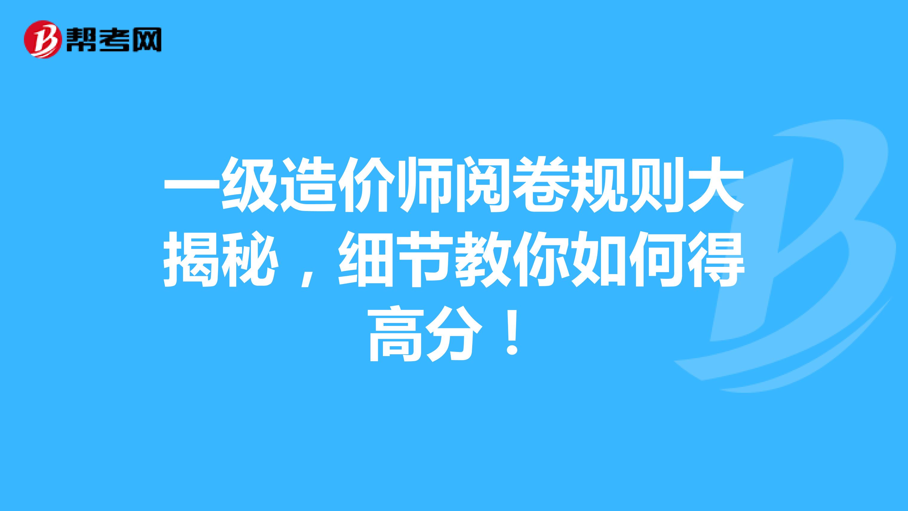 一级造价师阅卷规则大揭秘，细节教你如何得高分！