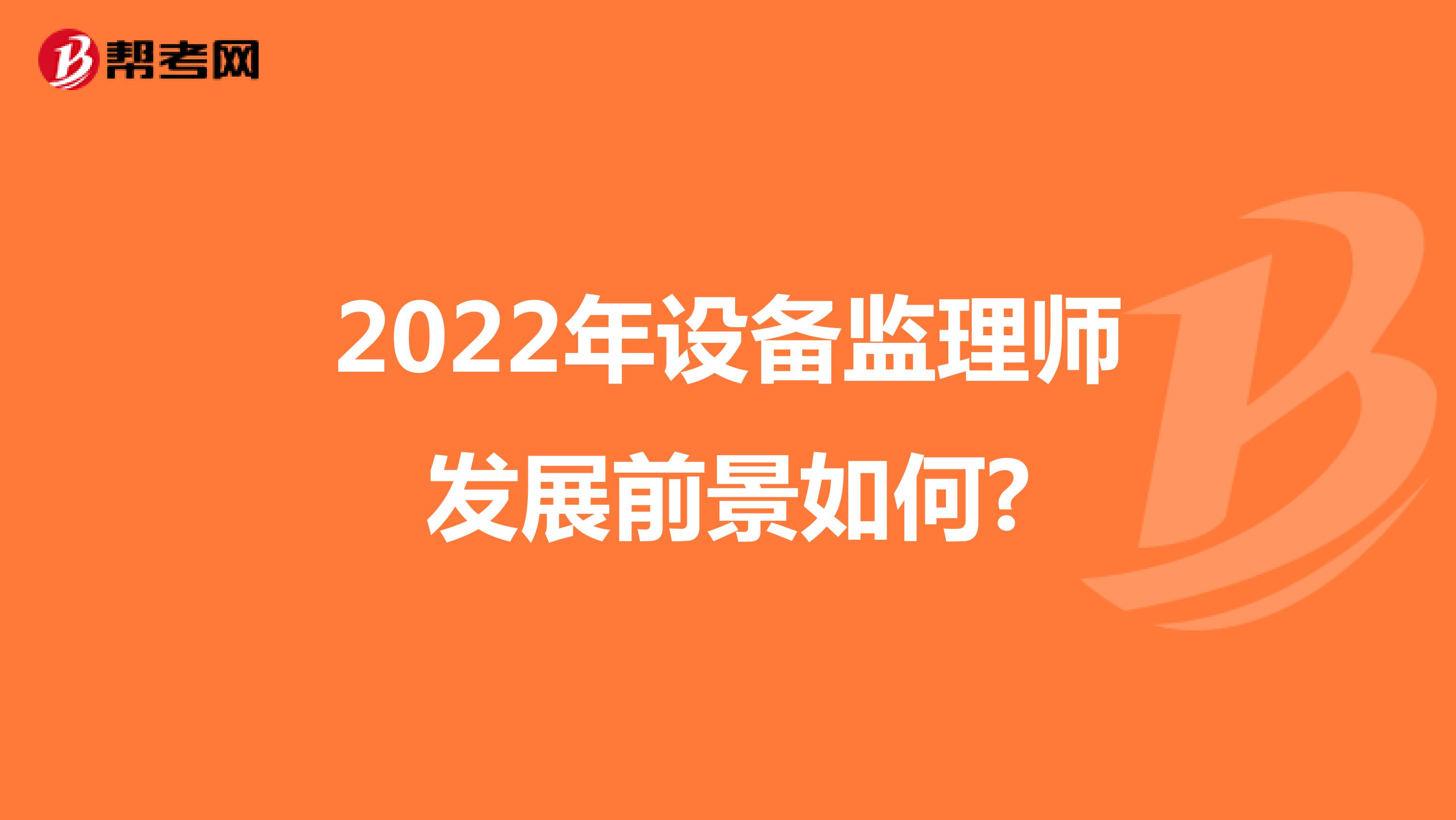 2022年设备监理师发展前景如何?