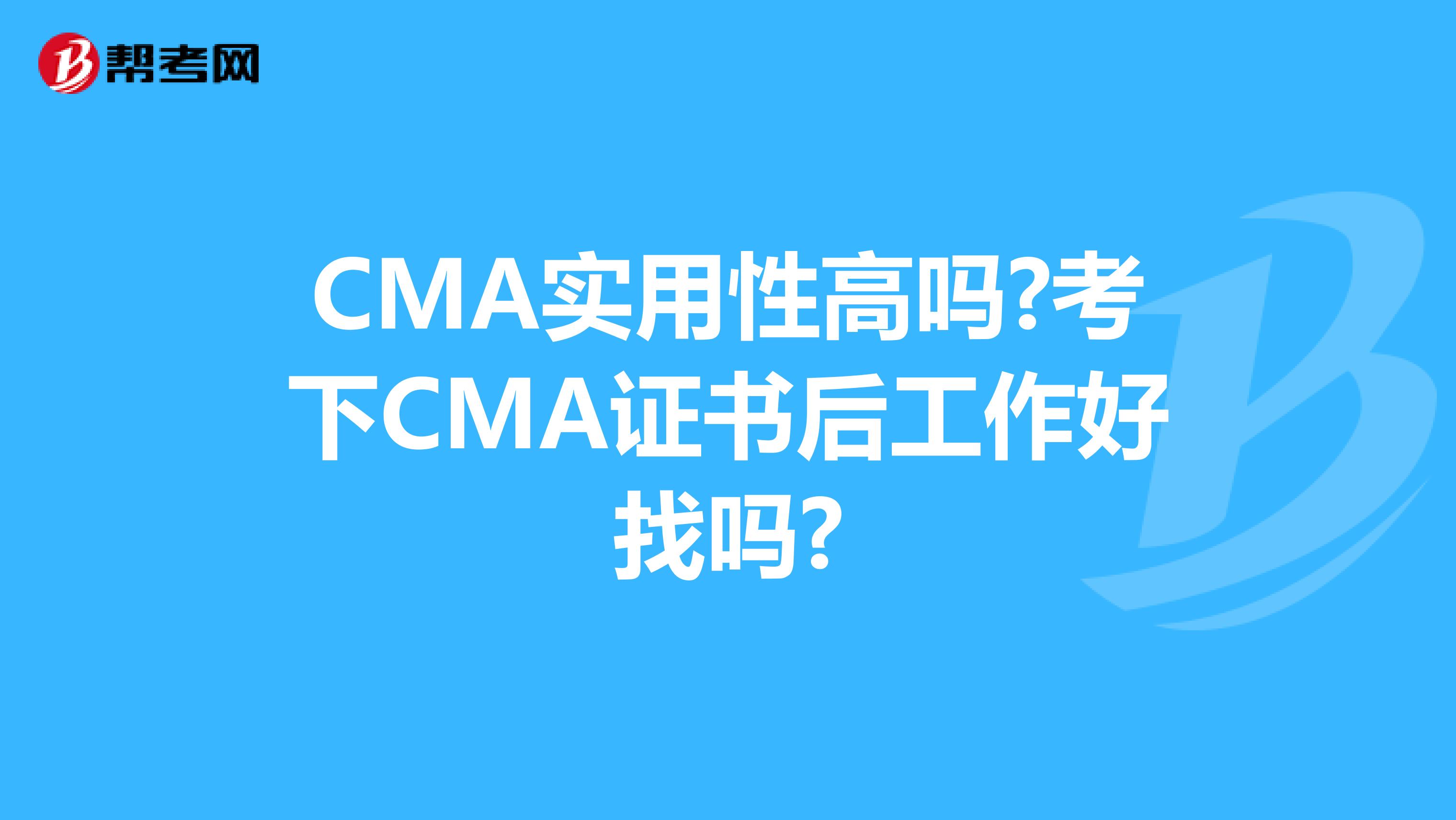 CMA实用性高吗?考下CMA证书后工作好找吗?