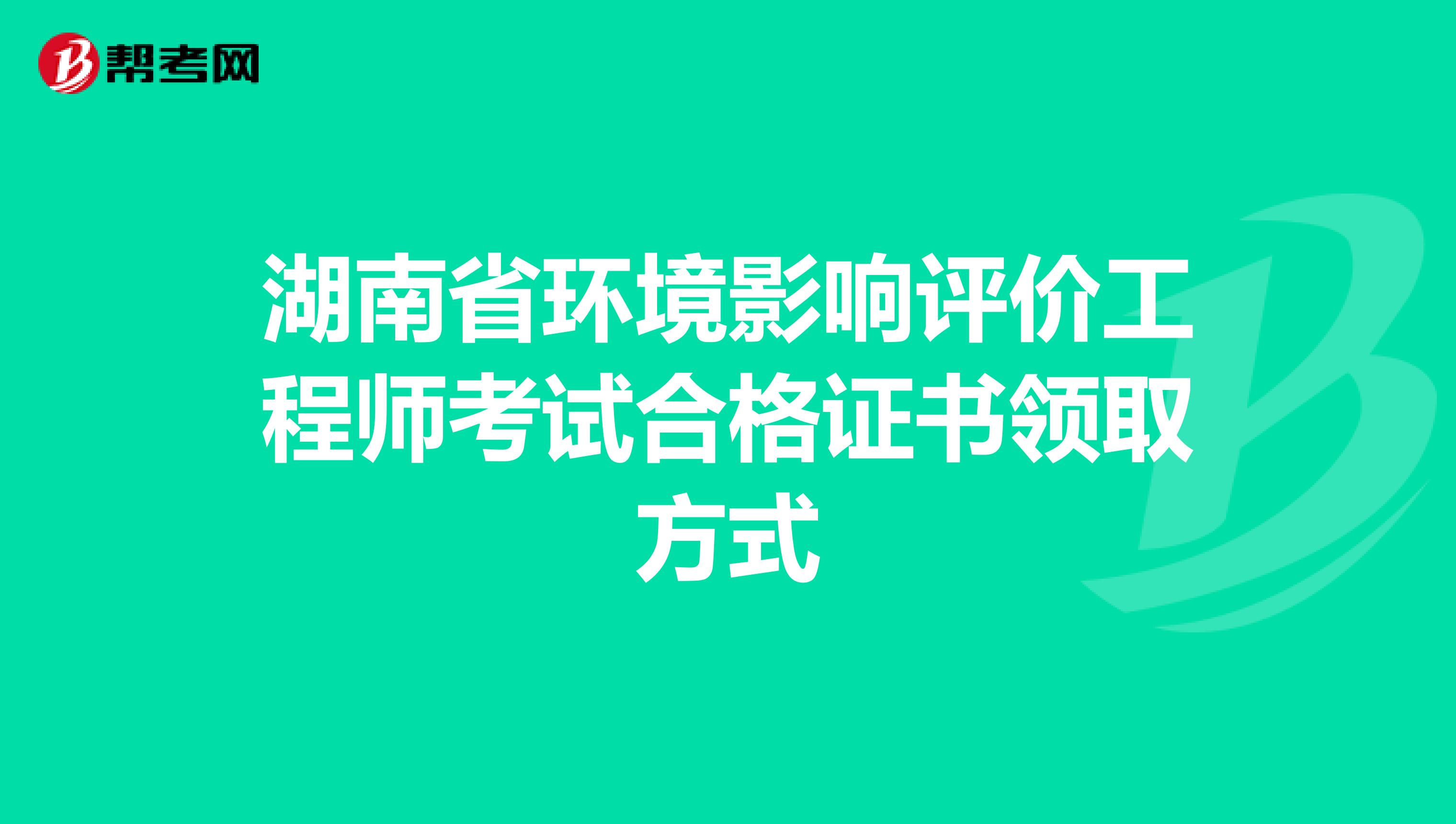 湖南省环境影响评价工程师考试合格证书领取方式