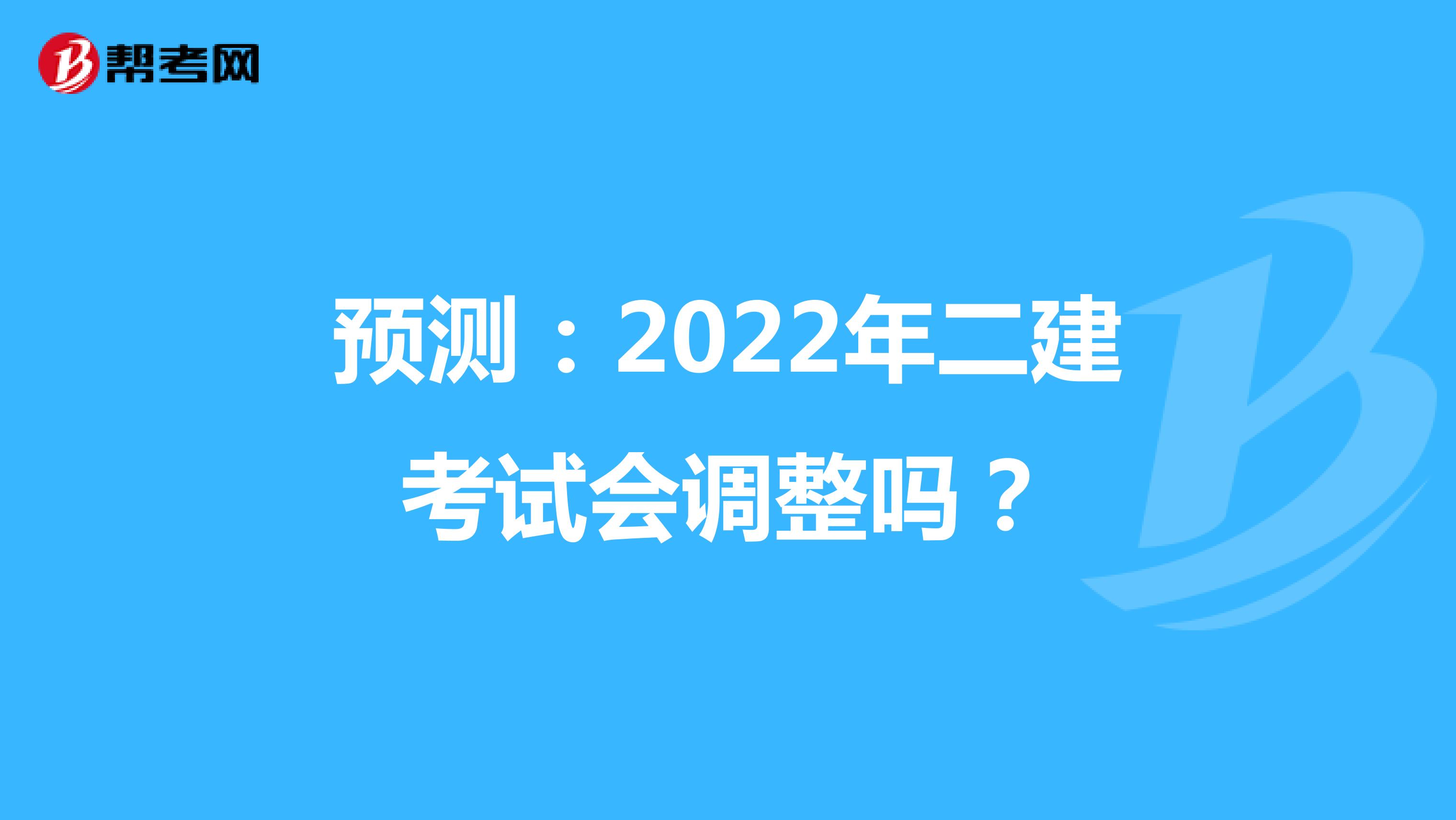 预测：2022年二建考试会调整吗？