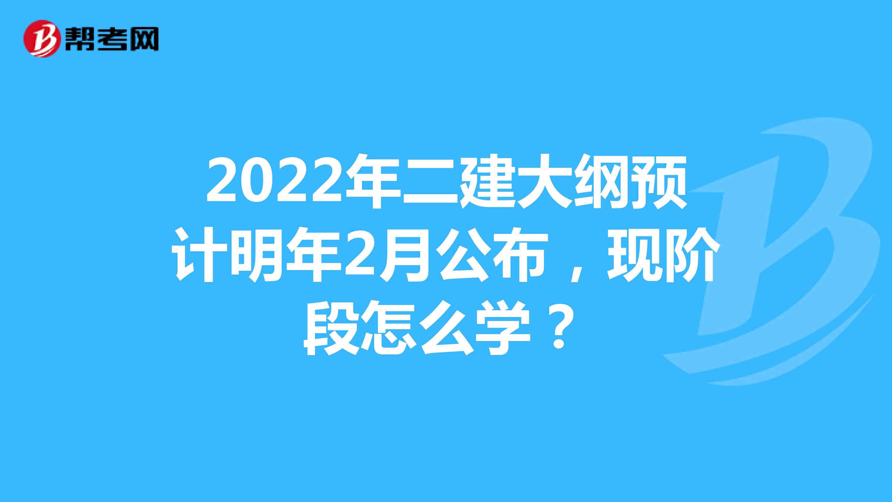 2022年二建大纲预计明年2月公布，现阶段怎么学？