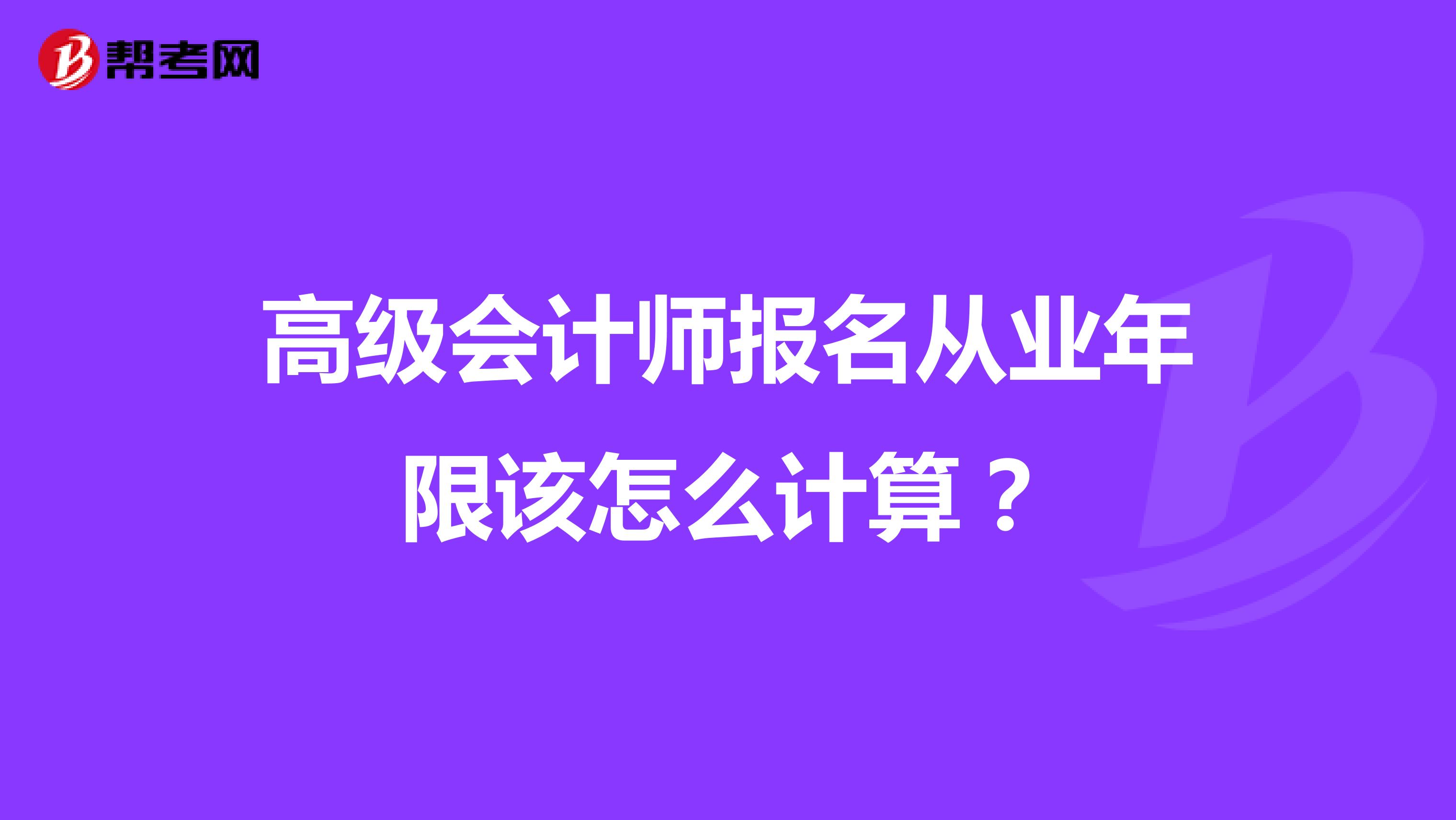 高级会计师报名从业年限该怎么计算？