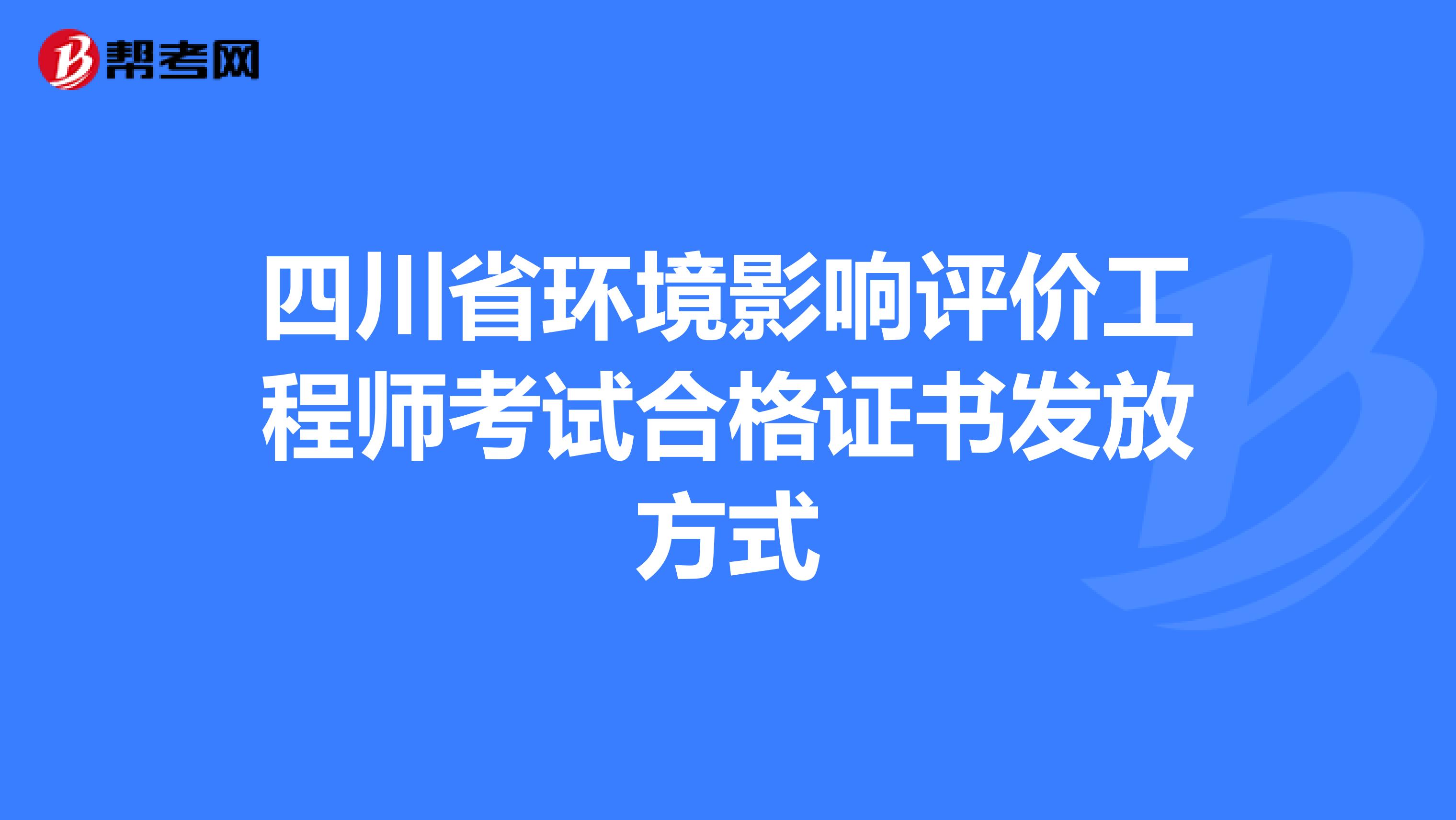 四川省环境影响评价工程师考试合格证书发放方式
