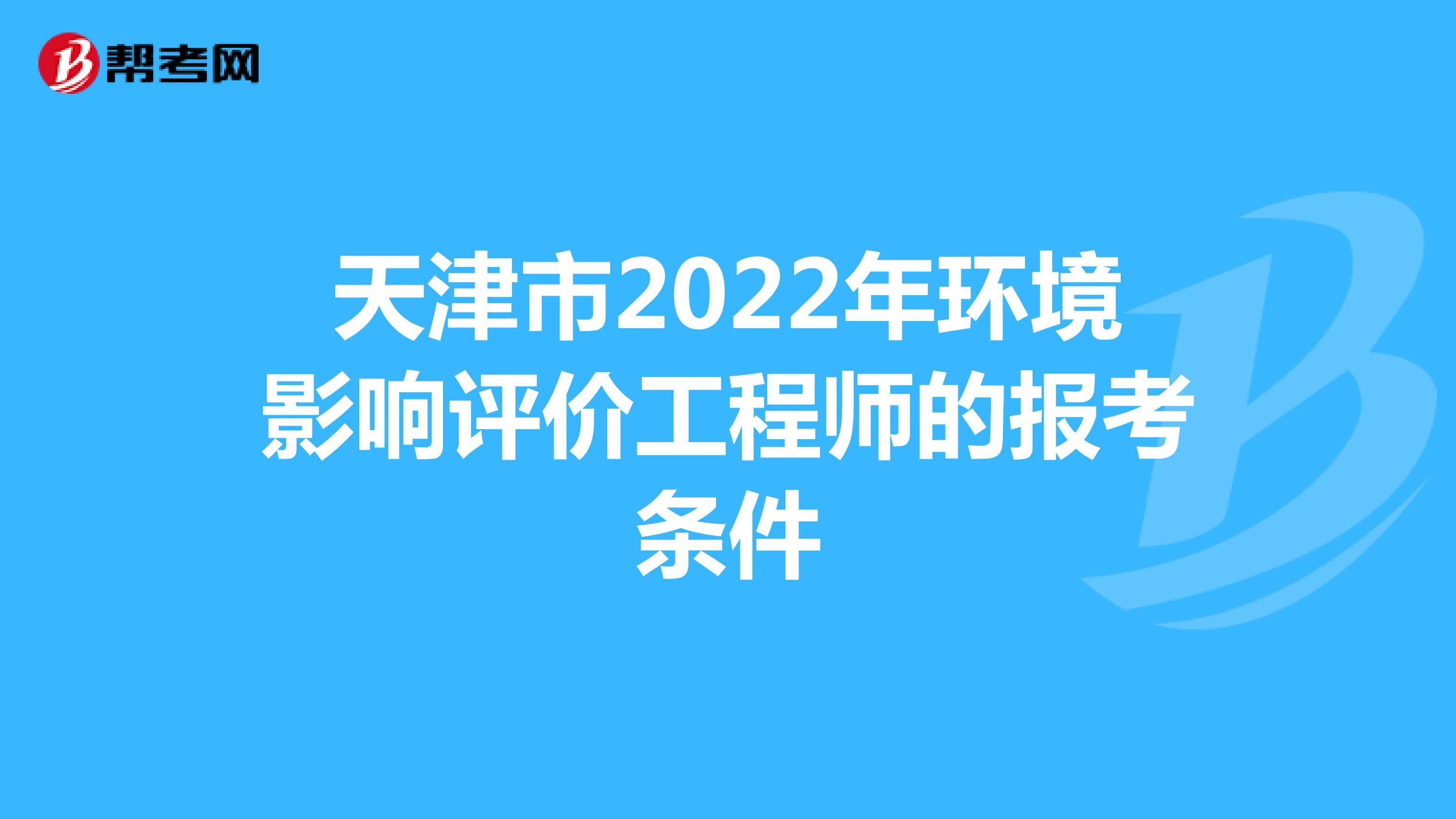 天津市2022年环境影响评价工程师的报考条件