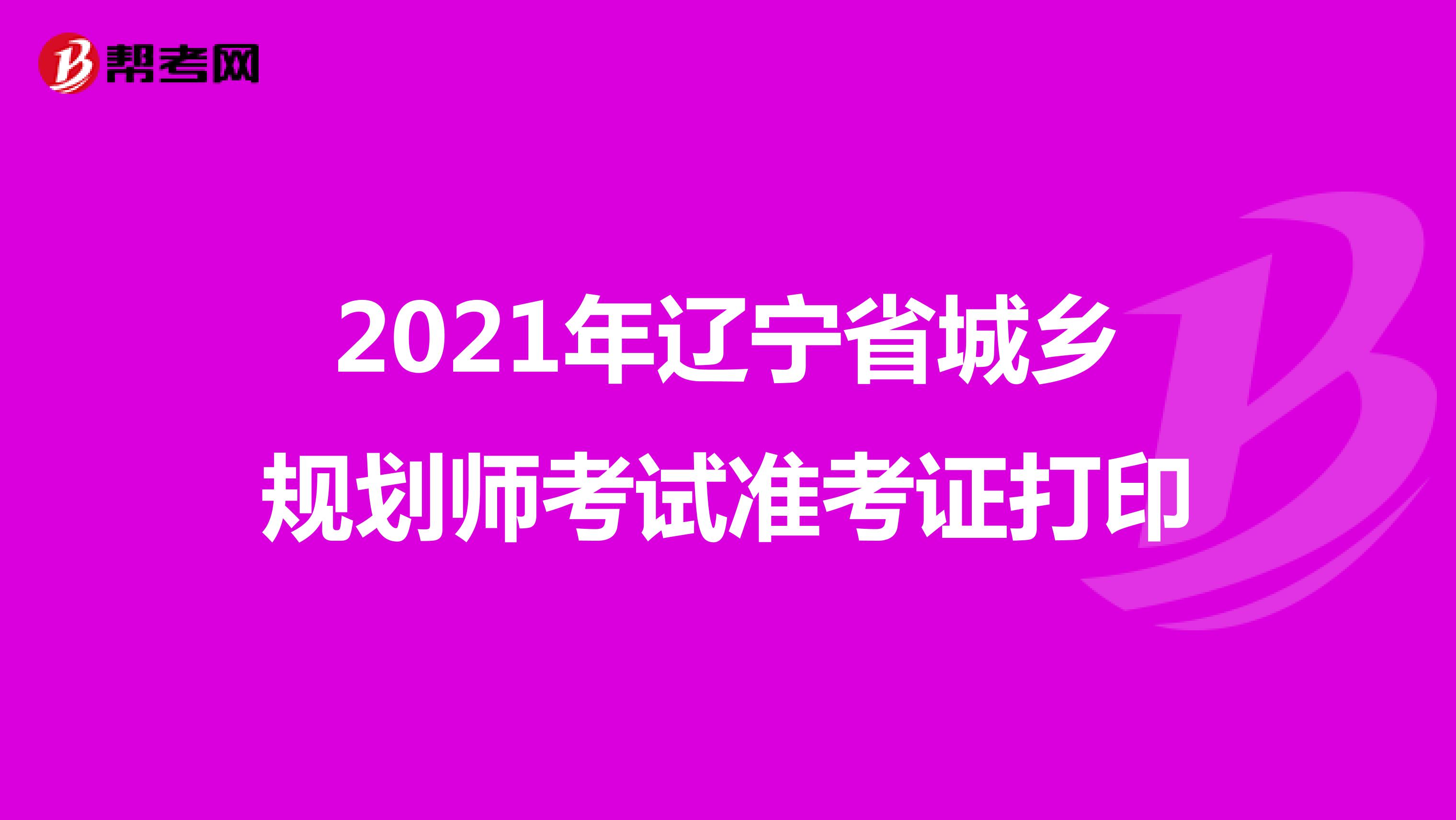 2021年辽宁省城乡规划师考试准考证打印
