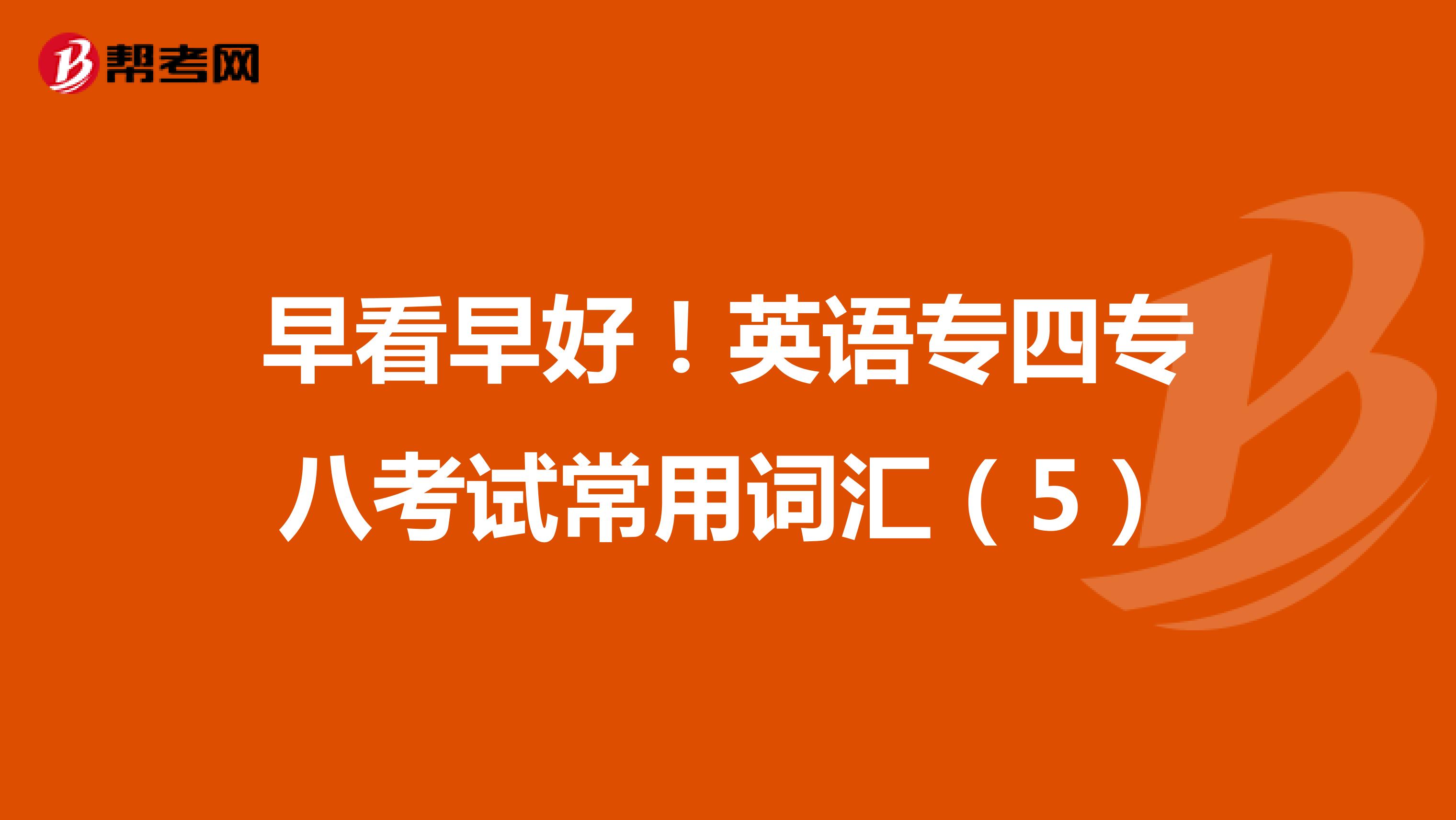 早看早好！英語專四專八考試常用詞匯（5）