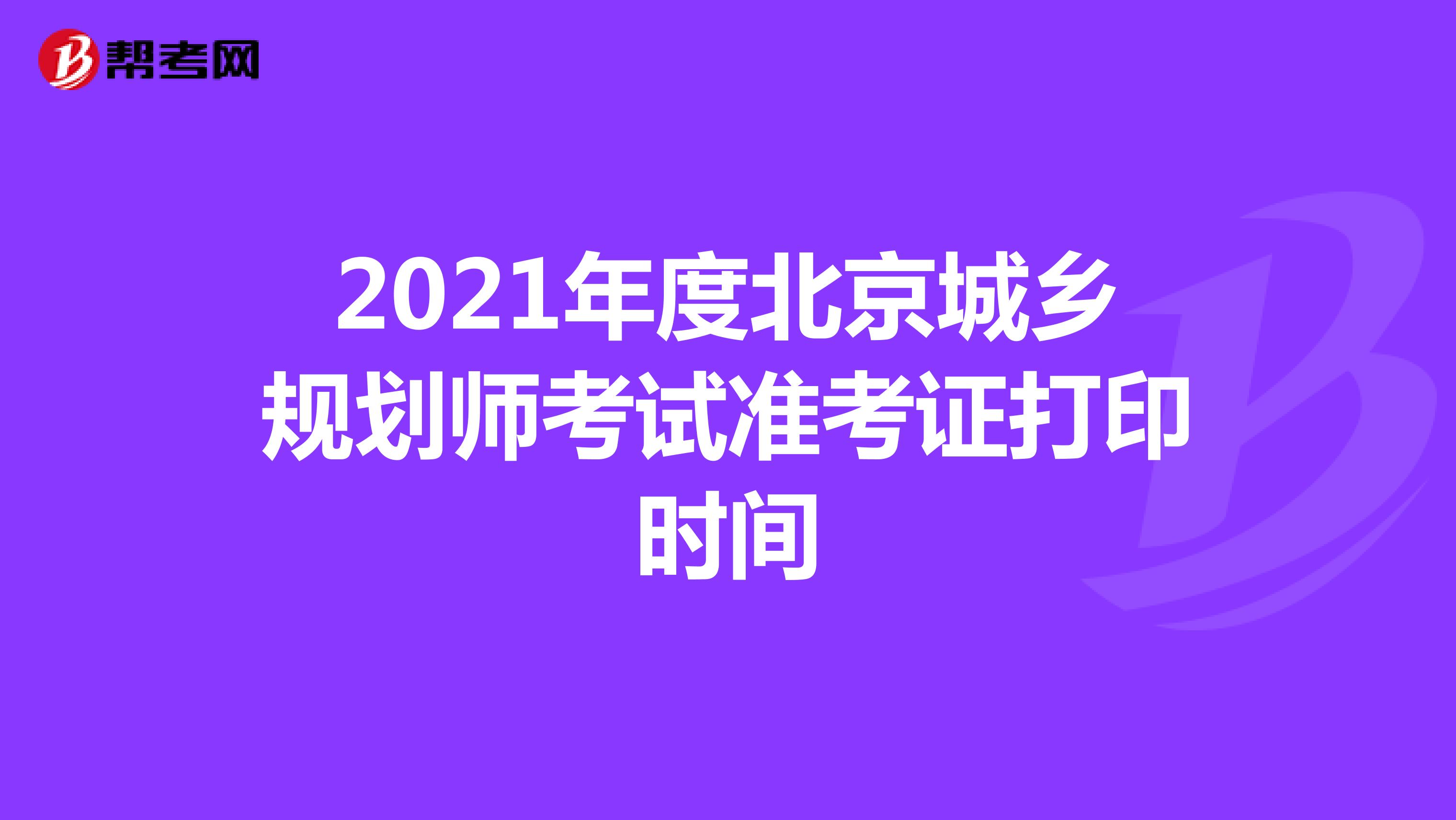 2021年度北京城乡规划师考试准考证打印时间
