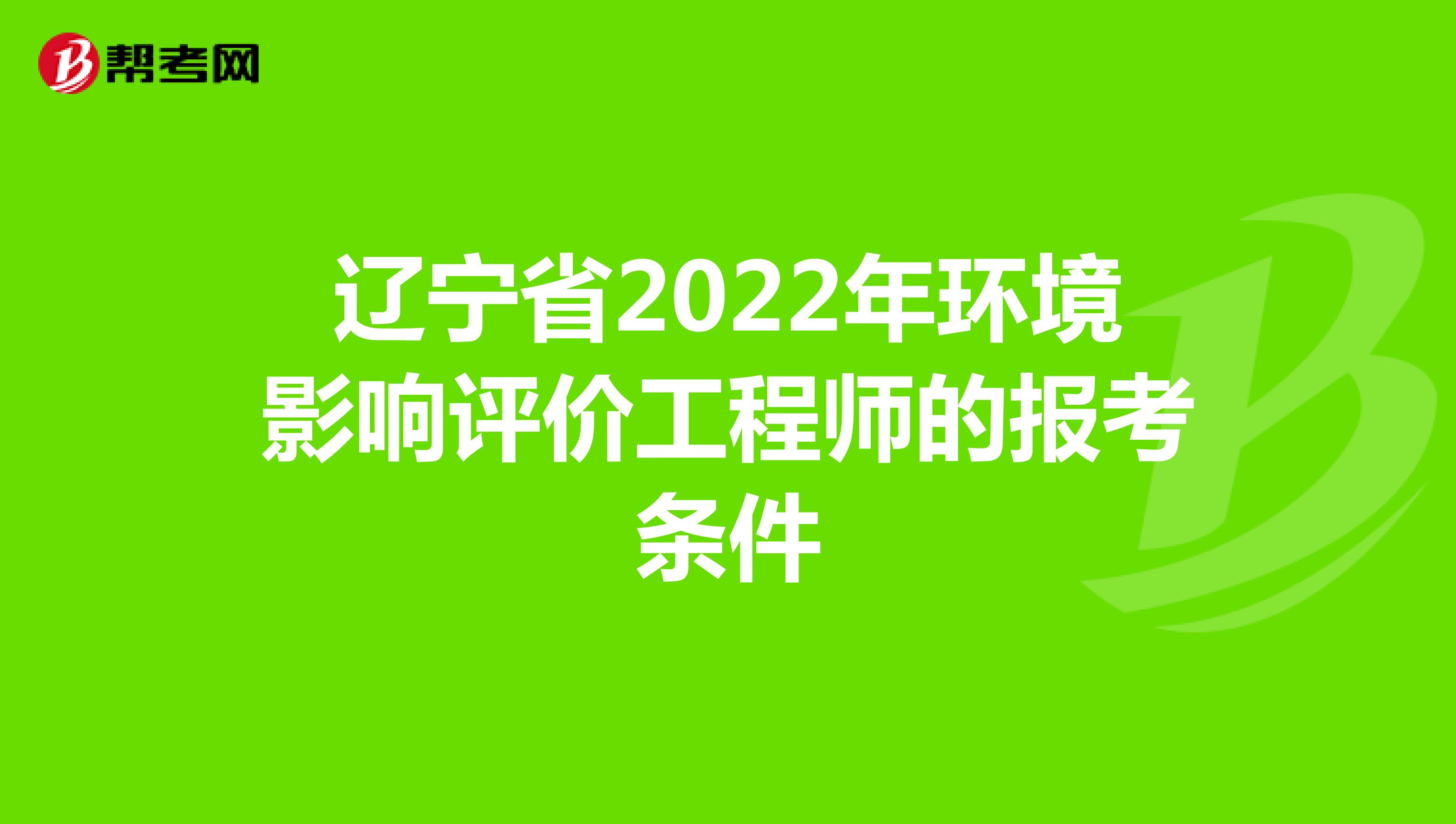 辽宁省2022年环境影响评价工程师的报考条件