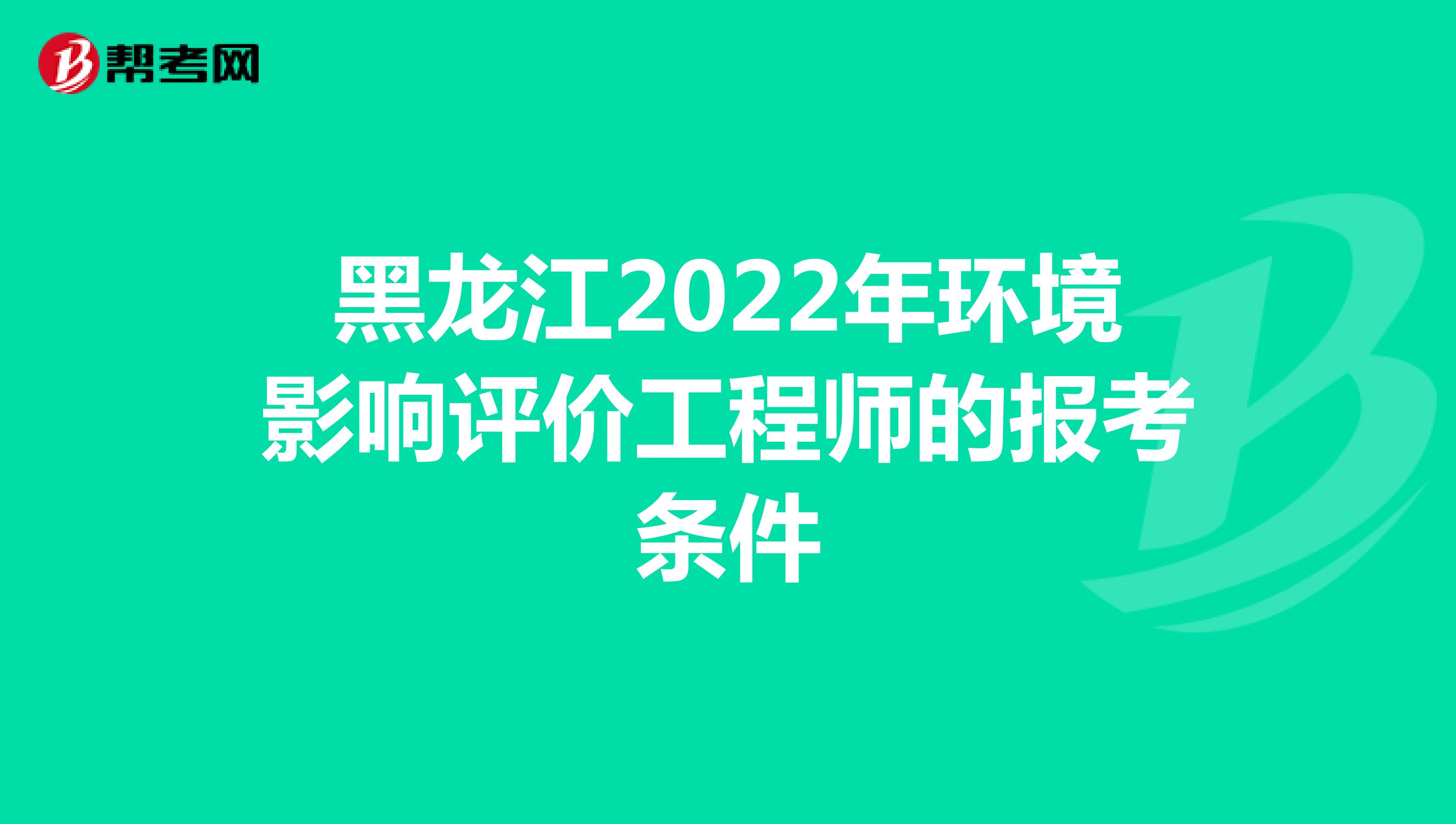 黑龙江2022年环境影响评价工程师的报考条件