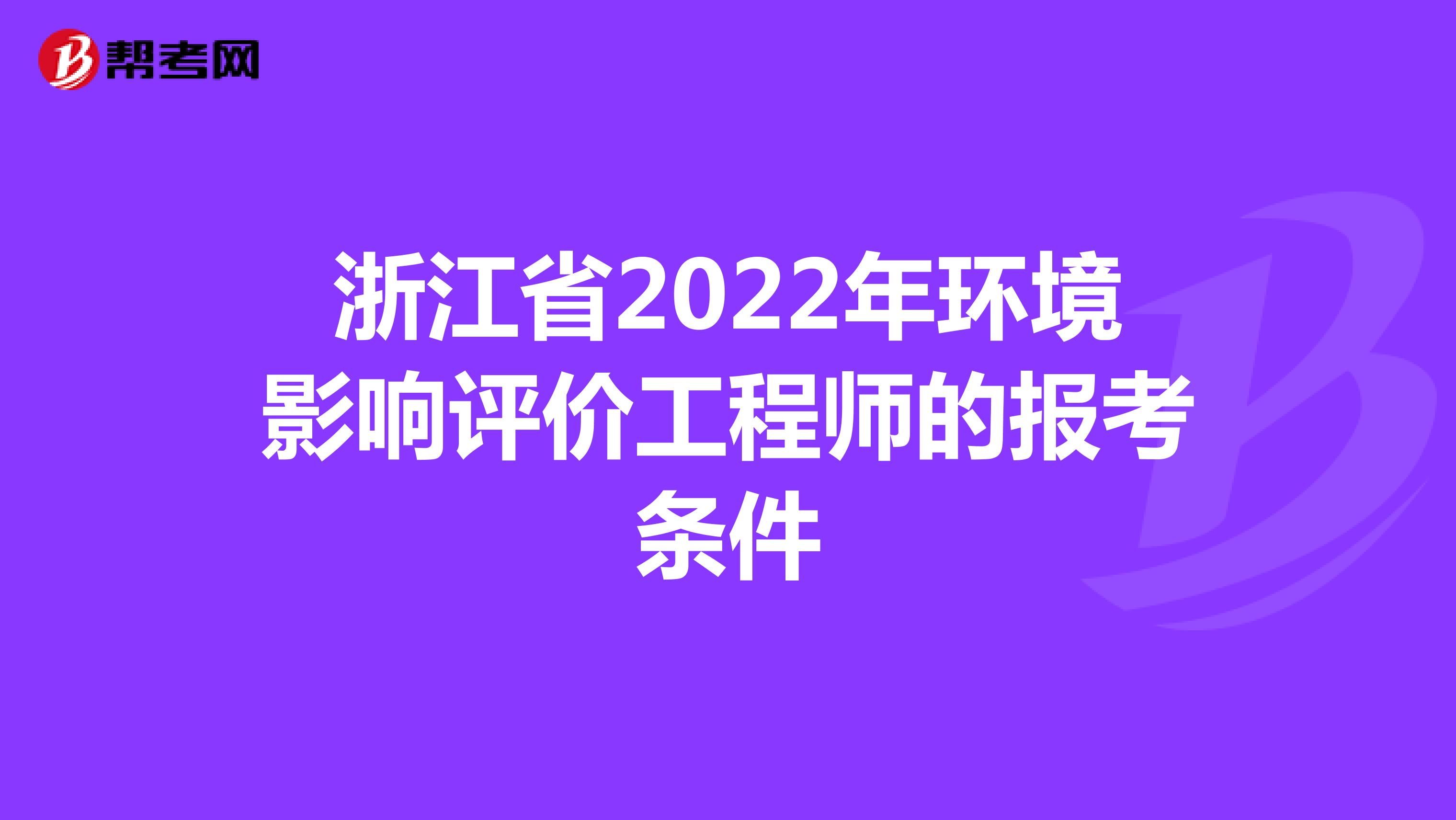 浙江省2022年环境影响评价工程师的报考条件