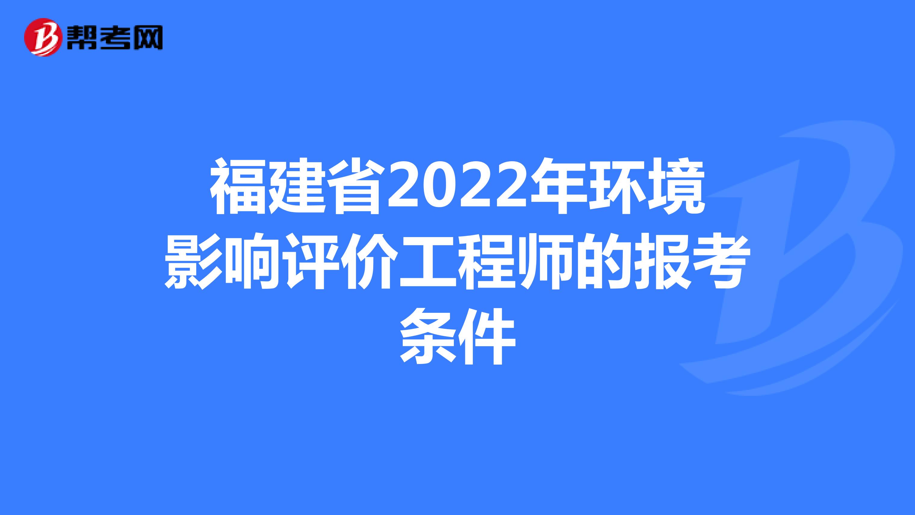 福建省2022年环境影响评价工程师的报考条件