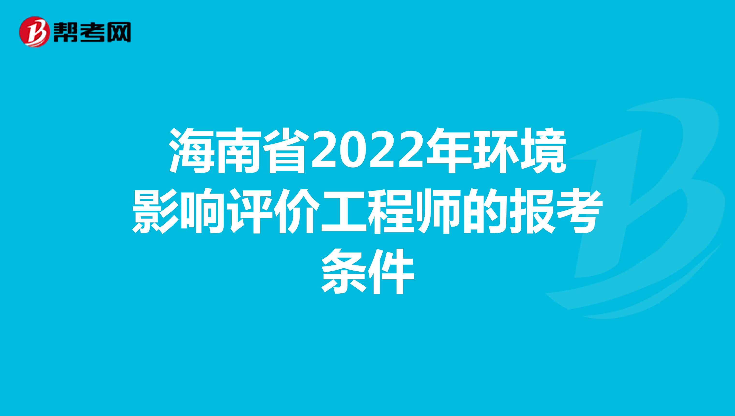 海南省2022年环境影响评价工程师的报考条件