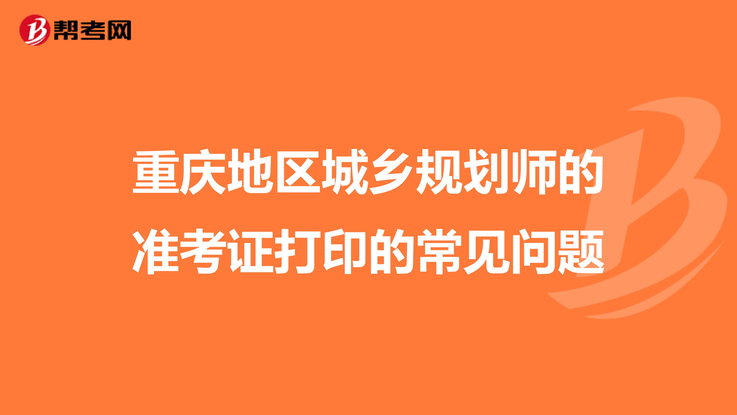 重庆地区城乡规划师的准考证打印的常见问题
