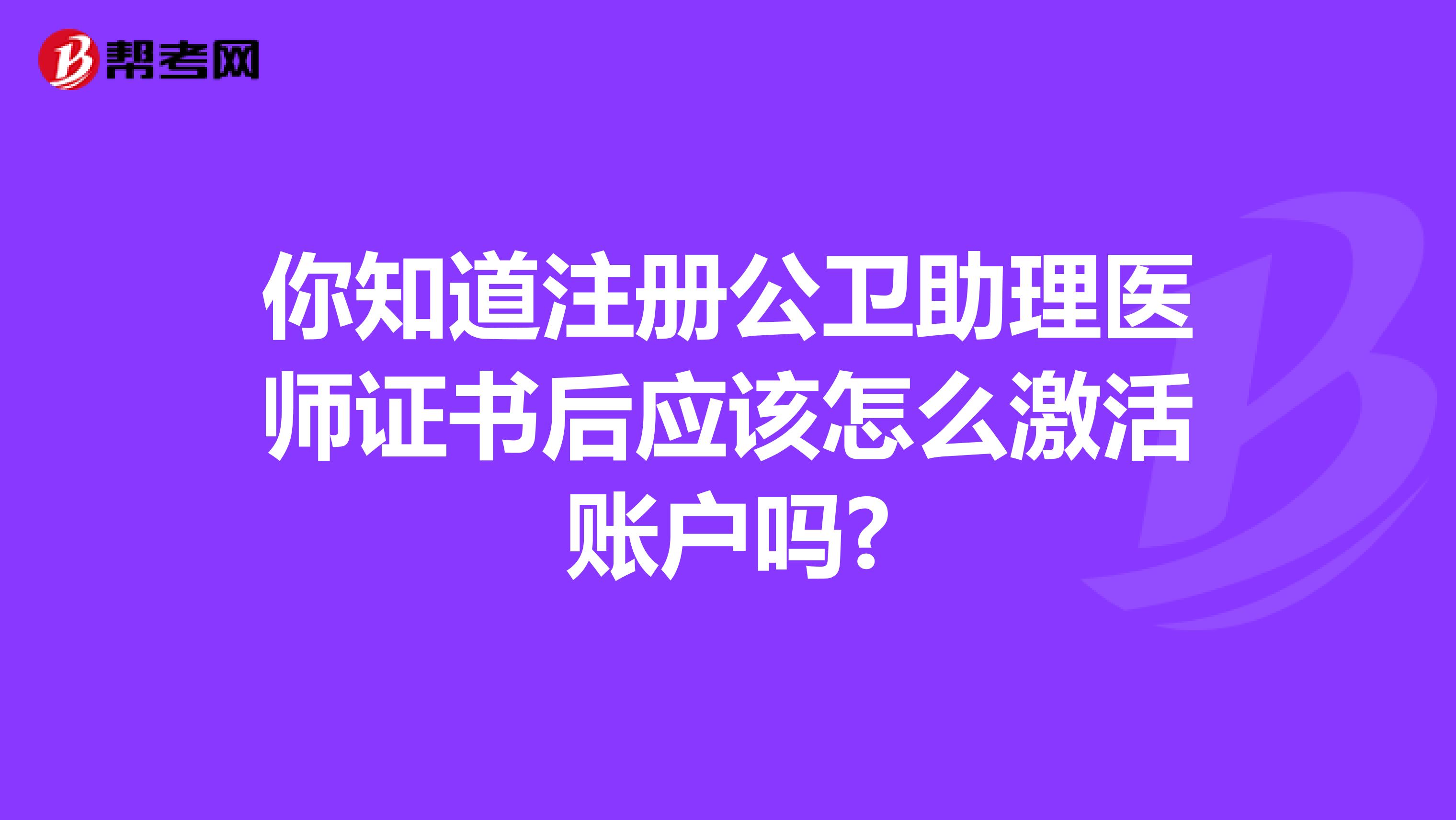 你知道注冊公衛(wèi)助理醫(yī)師證書后應(yīng)該怎么激活賬戶嗎?