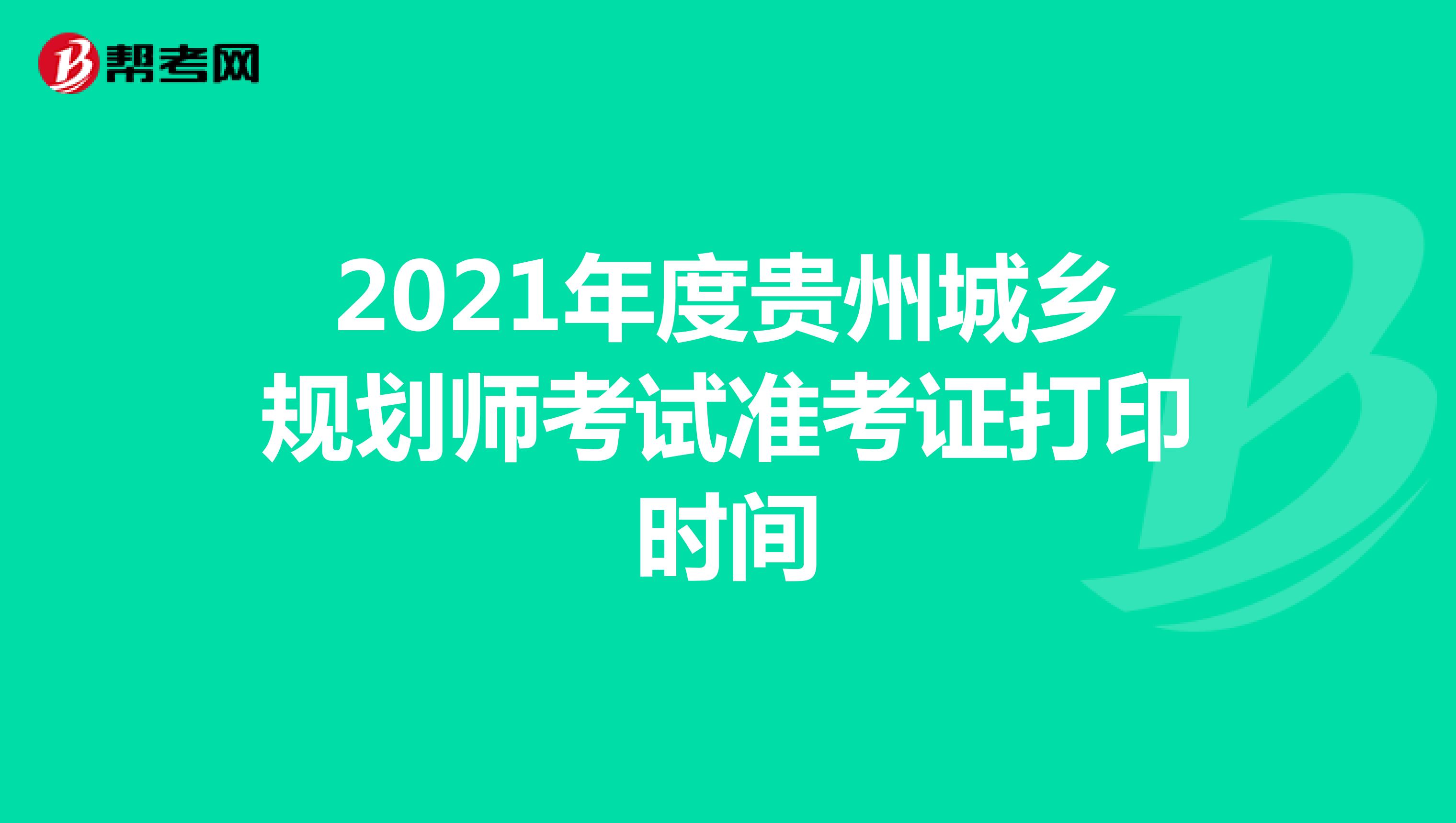 2021年度贵州城乡规划师考试准考证打印时间