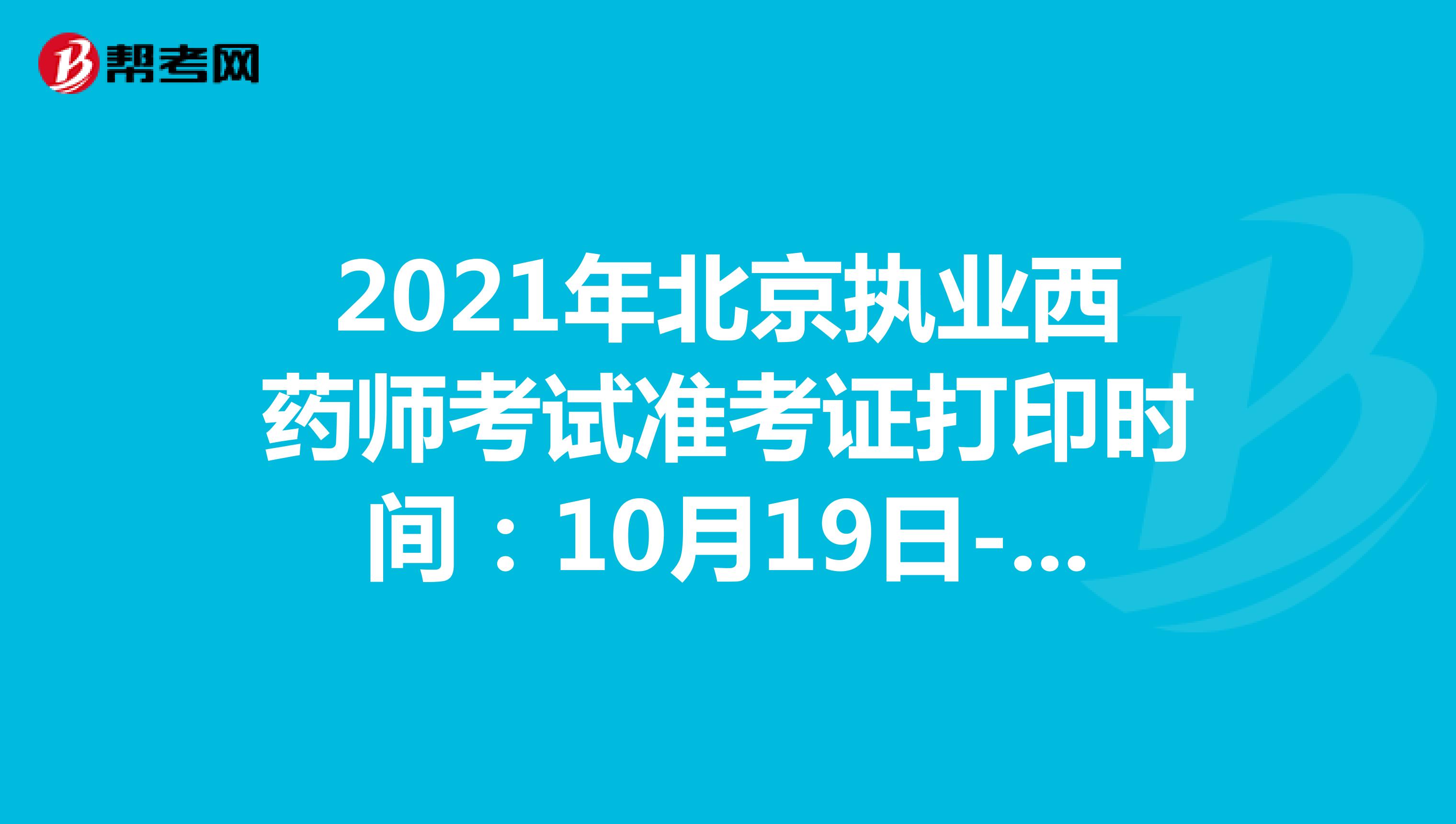 2021年北京执业西药师考试准考证打印时间：10月19日-10月24日