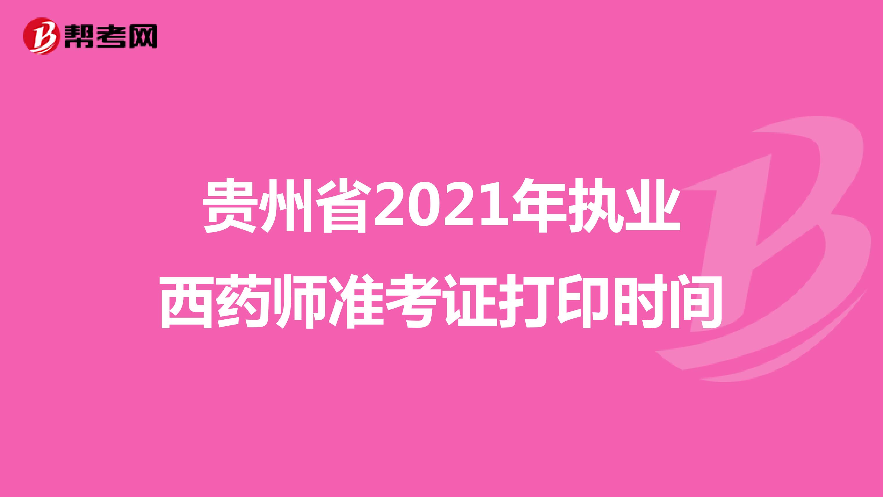 贵州省2021年执业西药师准考证打印时间