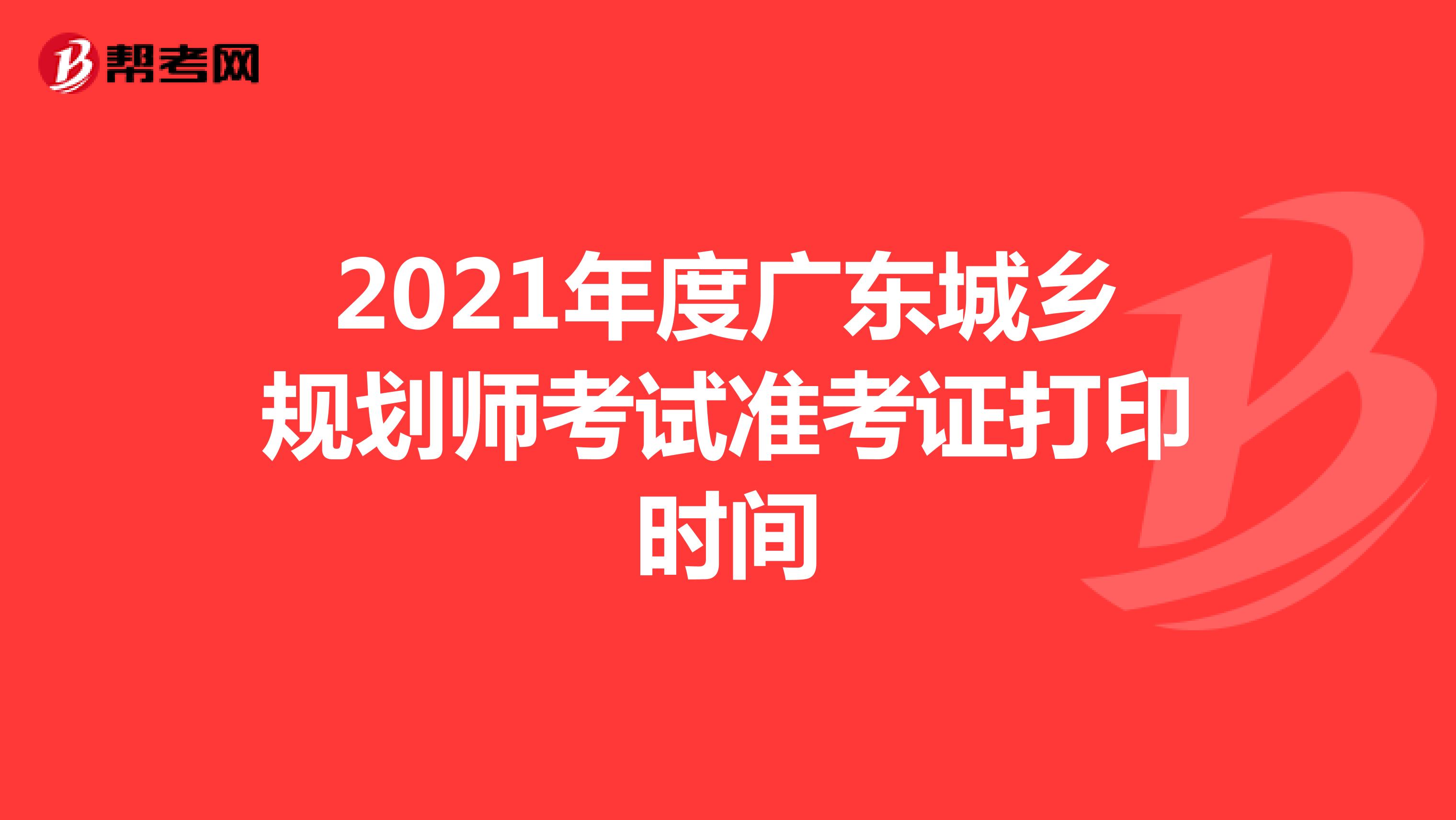 2021年度广东城乡规划师考试准考证打印时间