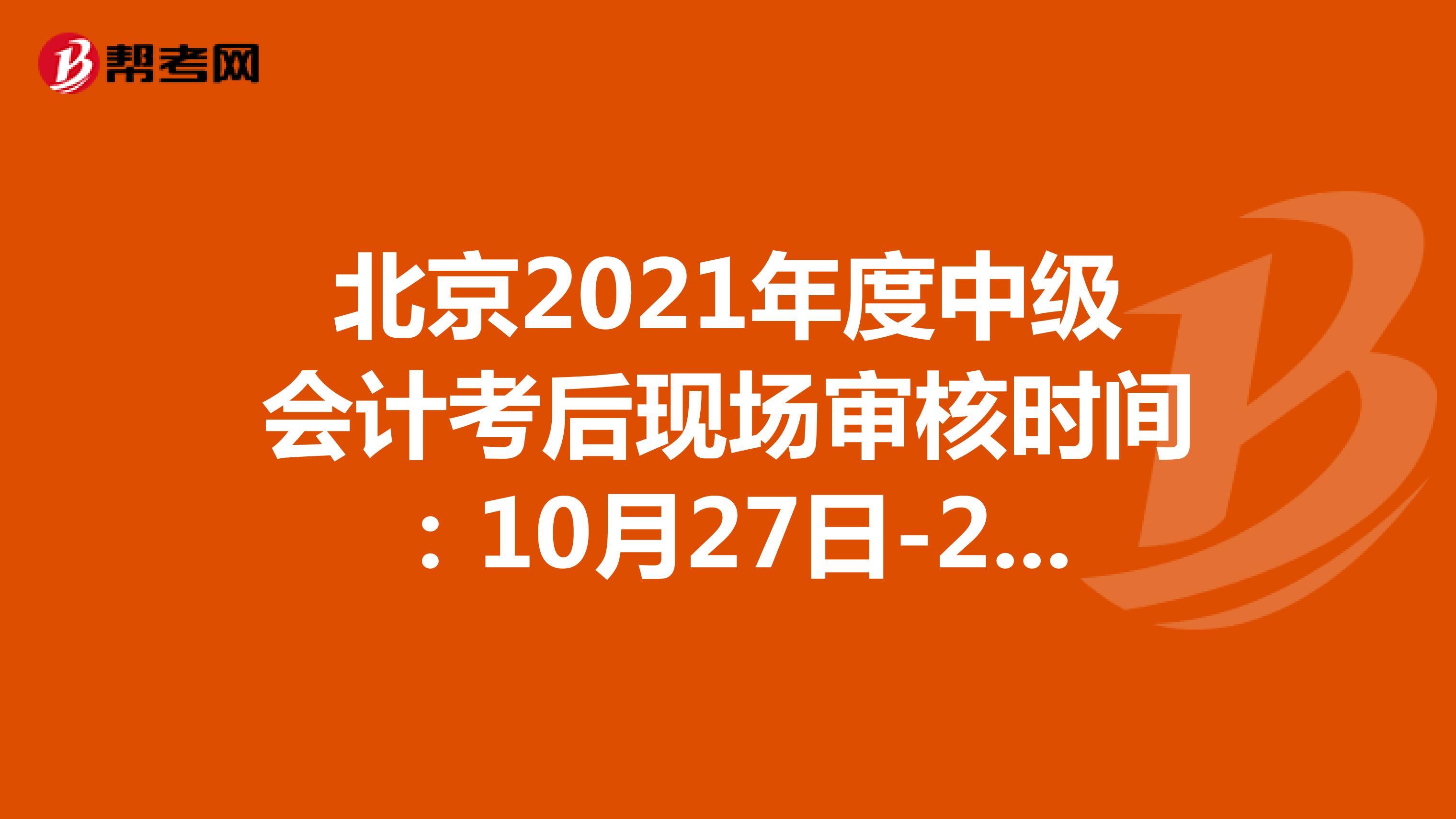 北京2021年度中级会计考后现场审核时间：10月27日-29日