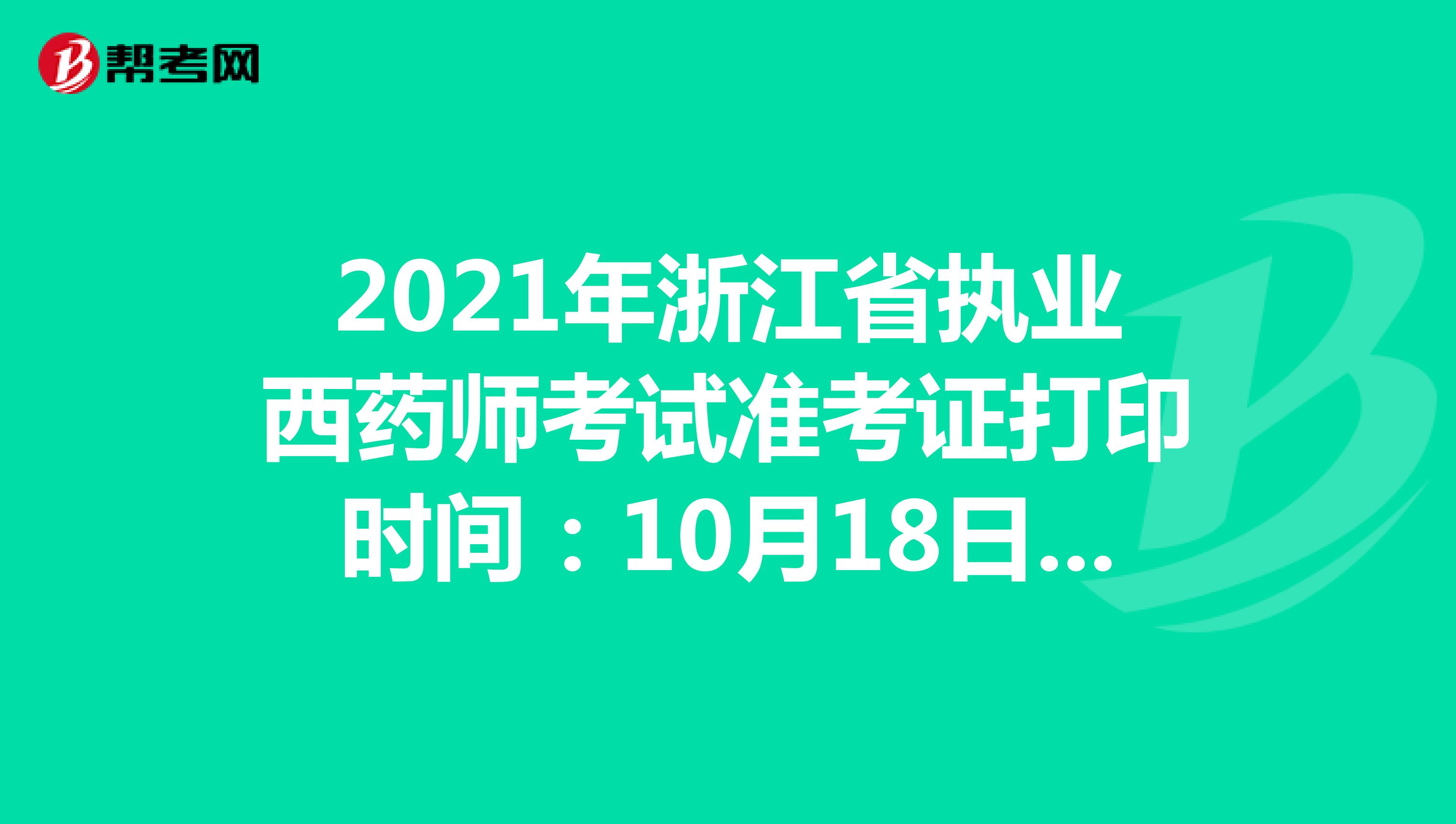 2021年浙江省执业西药师考试准考证打印时间：10月18日-10月22日