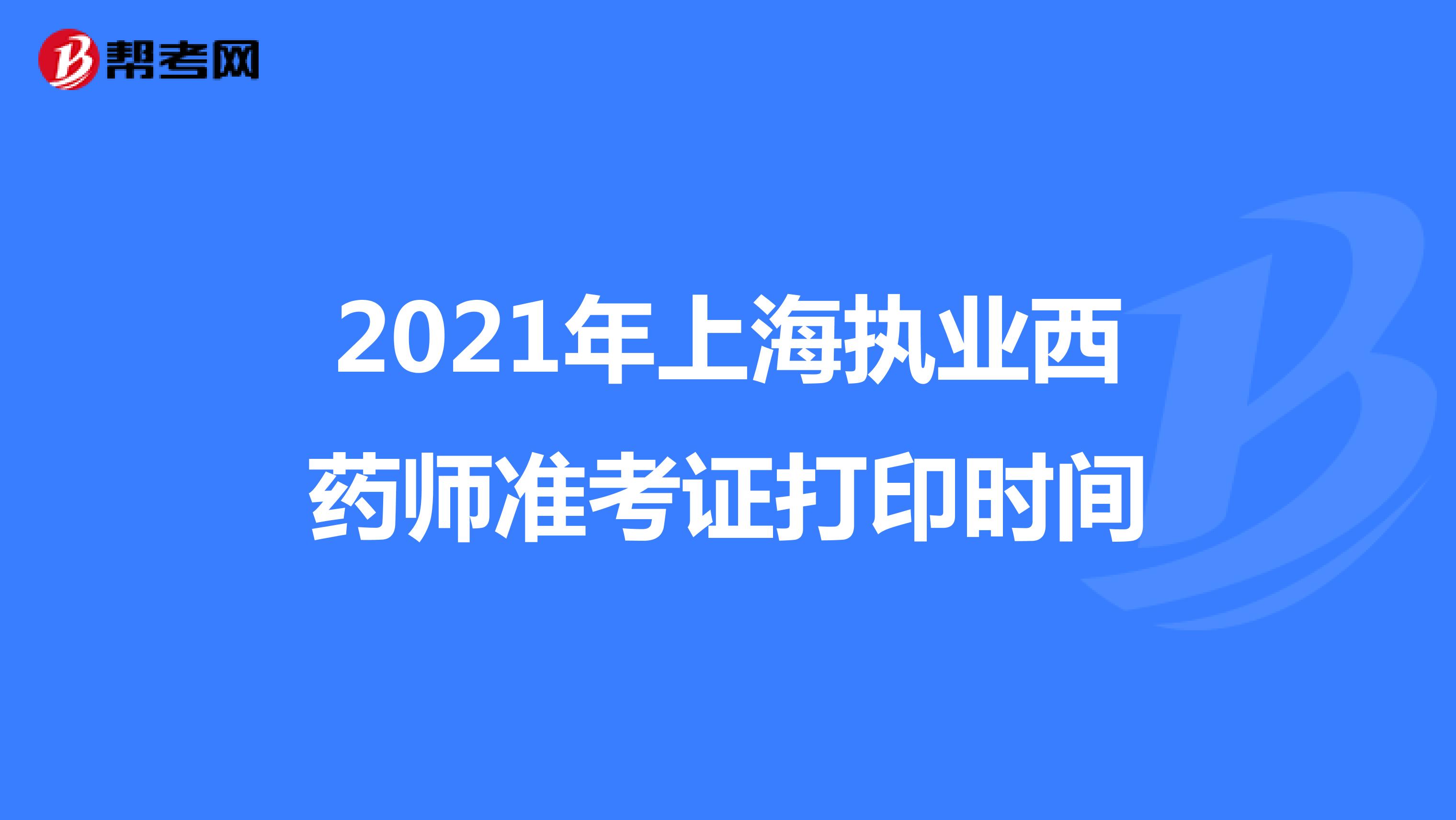 2021年上海执业西药师准考证打印时间