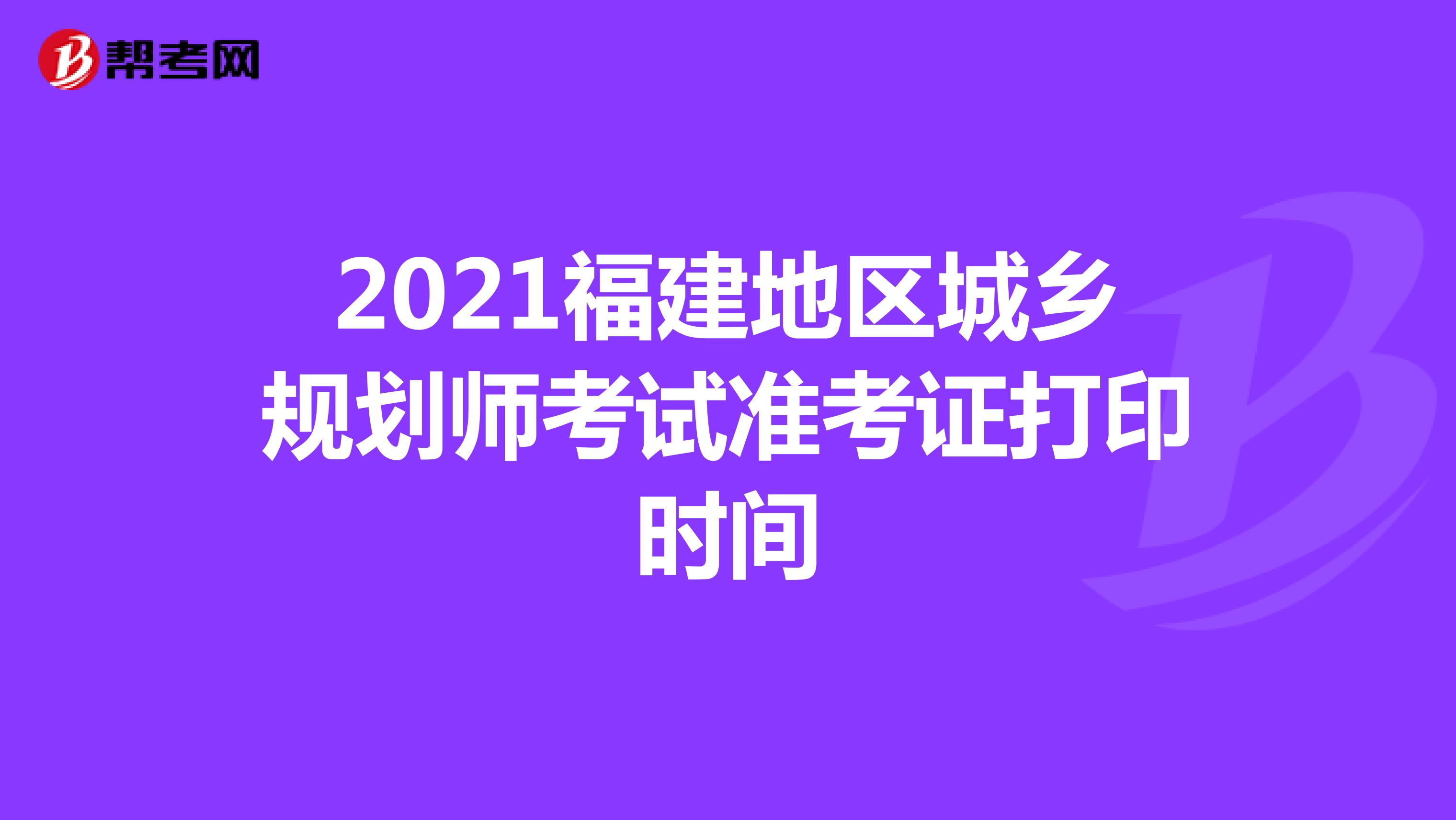 2021福建地区城乡规划师考试准考证打印时间