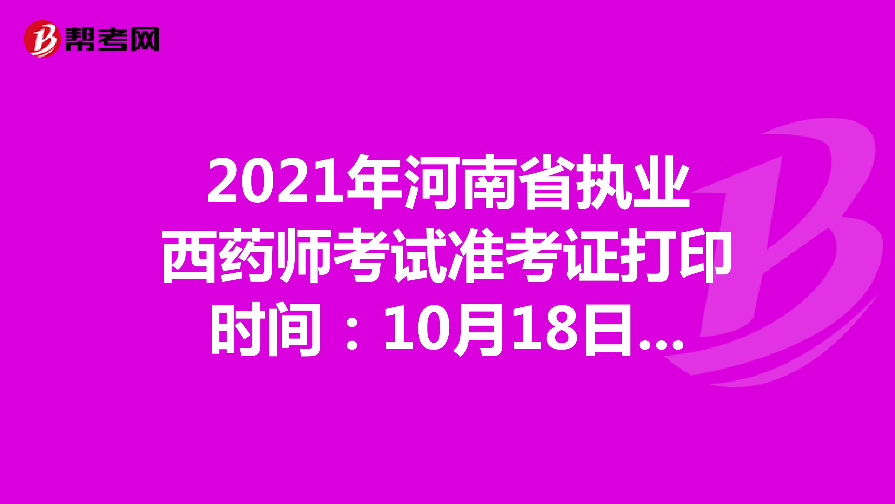 2021年河南省执业西药师考试准考证打印时间：10月18日-10月22日