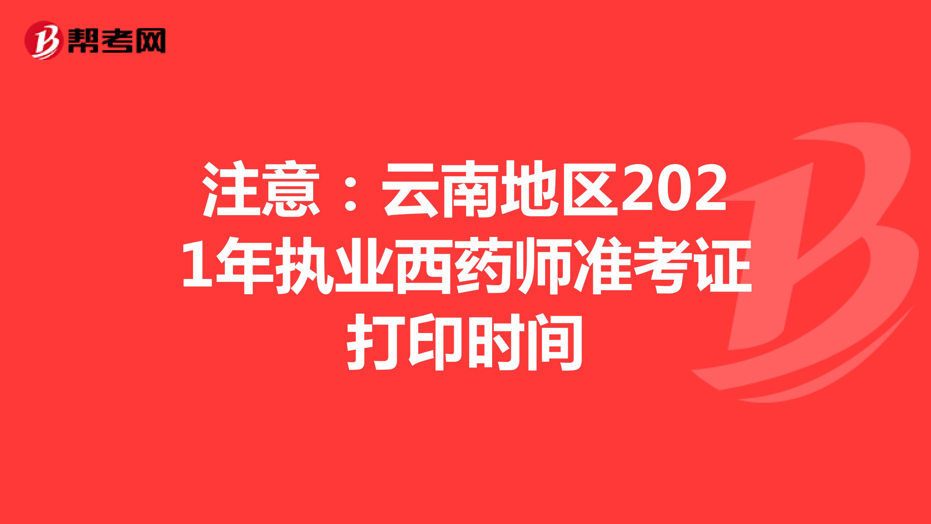 注意：云南地区2021年执业西药师准考证打印时间