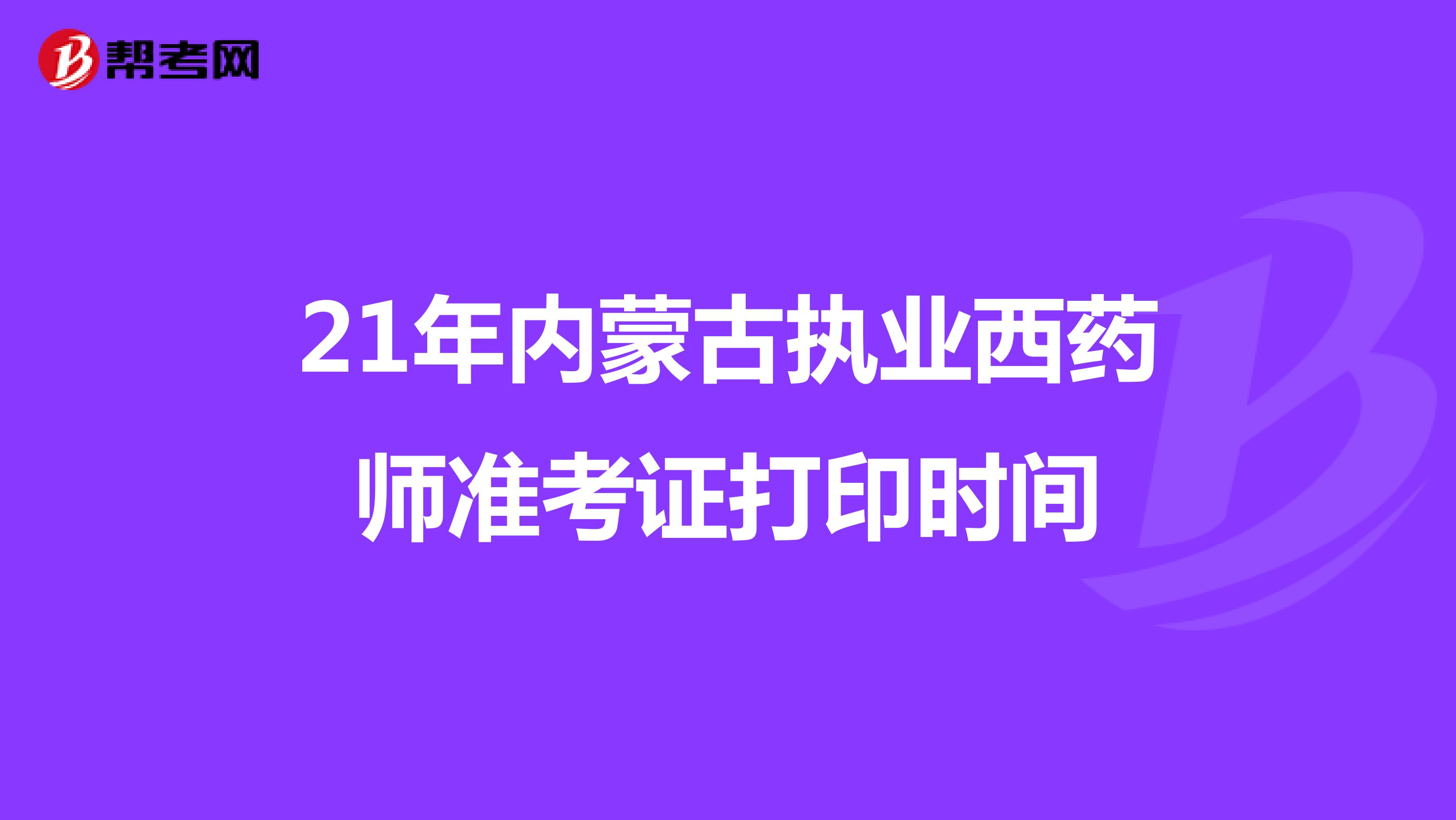 21年内蒙古执业西药师准考证打印时间