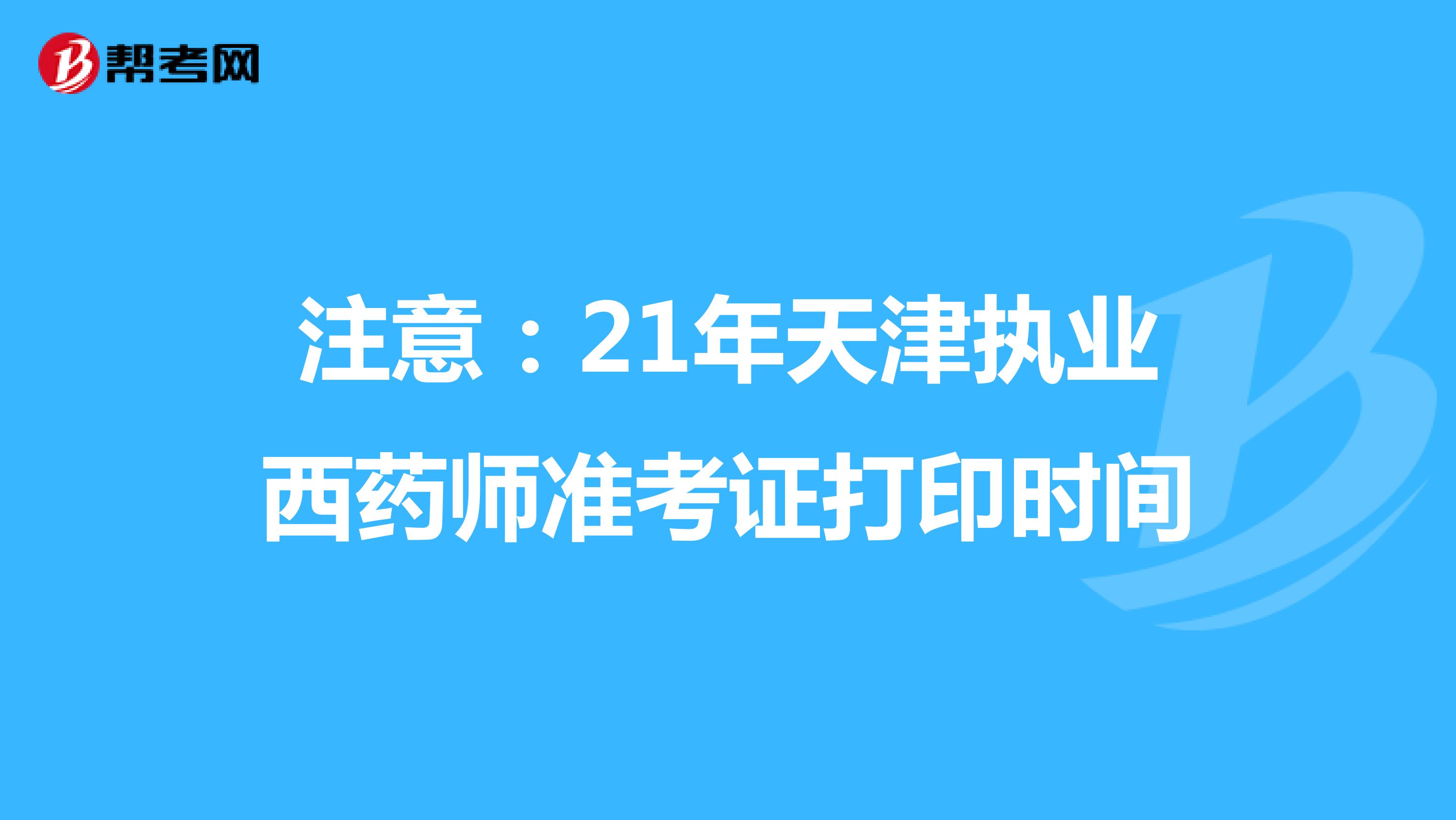 注意：21年天津执业西药师准考证打印时间