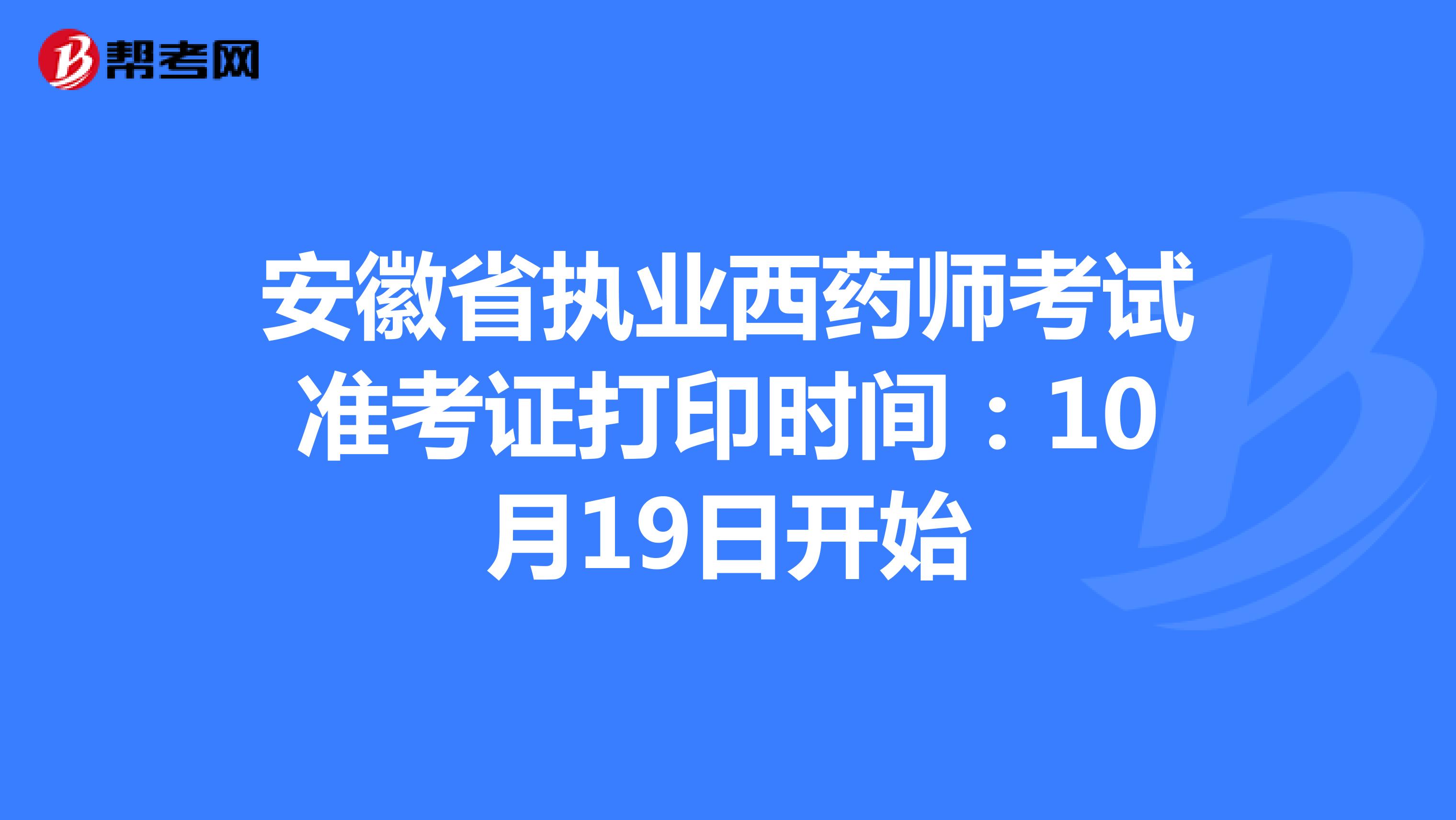 安徽省执业西药师考试准考证打印时间：10月19日开始